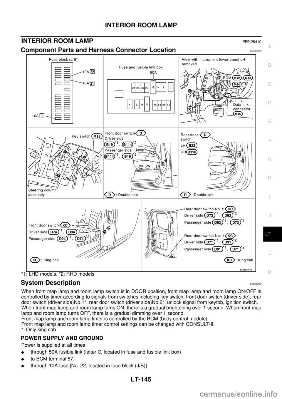 NISSAN NAVARA 2005  Repair Workshop Manual INTERIOR ROOM LAMP
LT-145
C
D
E
F
G
H
I
J
L
MA
B
LT
INTERIOR ROOM LAMPPFP:26410
Component Parts and Harness Connector LocationEKS00P92
*1: LHD models, *2: RHD models
System DescriptionEKS00P93
When fr