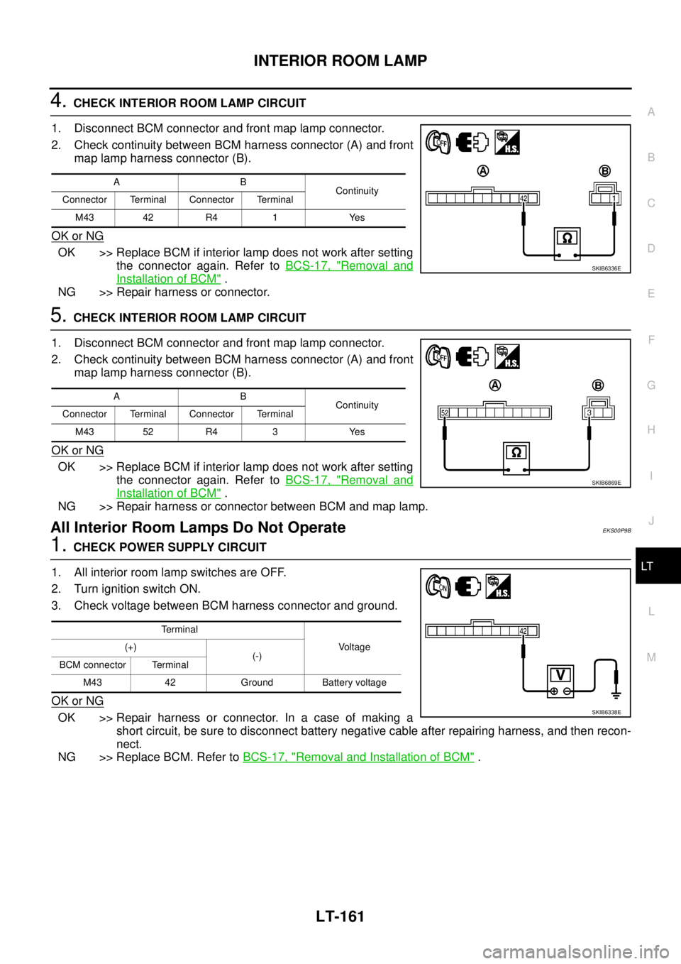 NISSAN NAVARA 2005  Repair Workshop Manual INTERIOR ROOM LAMP
LT-161
C
D
E
F
G
H
I
J
L
MA
B
LT
4.CHECK INTERIOR ROOM LAMP CIRCUIT
1. Disconnect BCM connector and front map lamp connector.
2. Check continuity between BCM harness connector (A) a