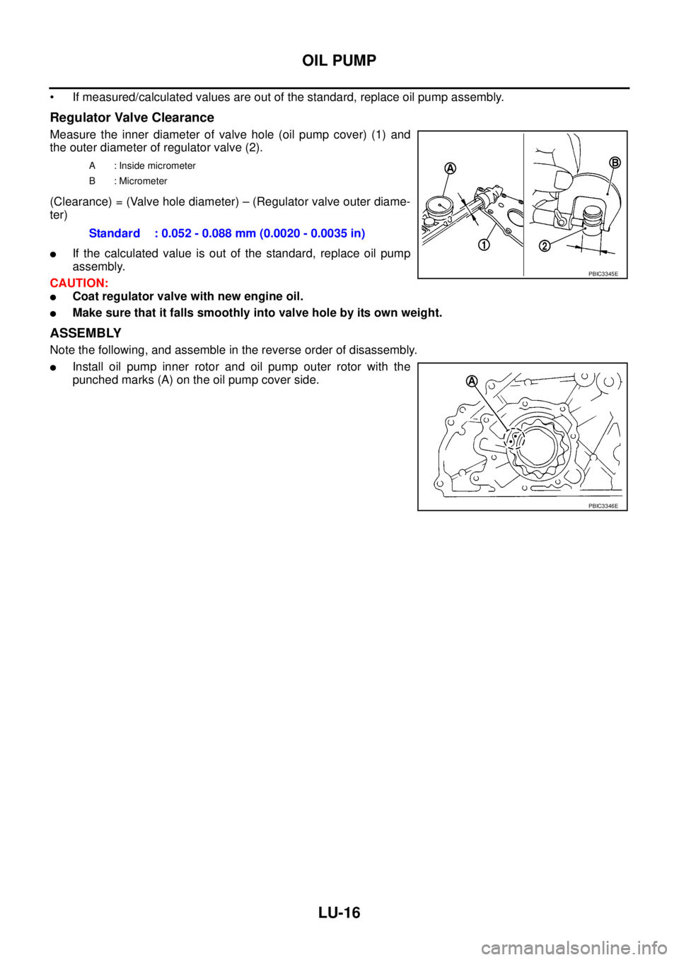 NISSAN NAVARA 2005  Repair Workshop Manual LU-16
OIL PUMP
• If measured/calculated values are out of the standard, replace oil pump assembly.
Regulator Valve Clearance
Measure the inner diameter of valve hole (oil pump cover) (1) and
the out