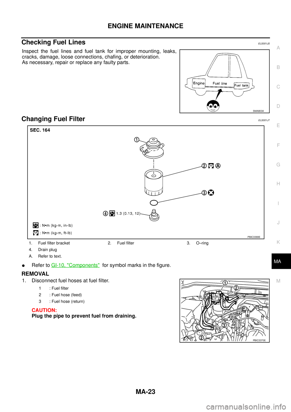 NISSAN NAVARA 2005  Repair Workshop Manual ENGINE MAINTENANCE
MA-23
C
D
E
F
G
H
I
J
K
MA
B
MA
Checking Fuel LinesELS001JS
Inspect the fuel lines and fuel tank for improper mounting, leaks,
cracks, damage, loose connections, chafing, or deterio