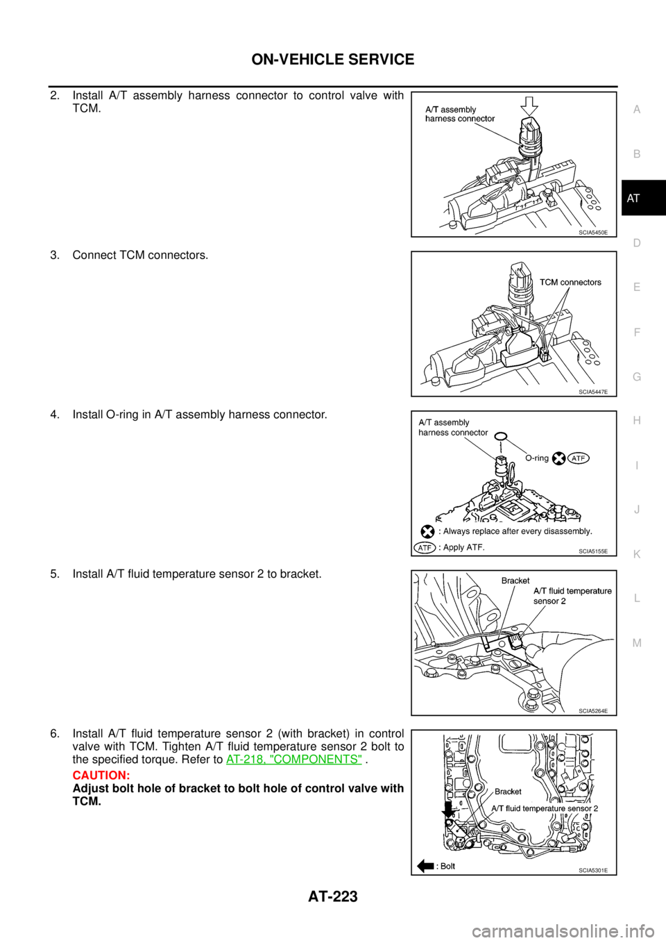 NISSAN NAVARA 2005  Repair Workshop Manual ON-VEHICLE SERVICE
AT-223
D
E
F
G
H
I
J
K
L
MA
B
AT
2. Install A/T assembly harness connector to control valve with
TCM.
3. Connect TCM connectors.
4. Install O-ring in A/T assembly harness connector.