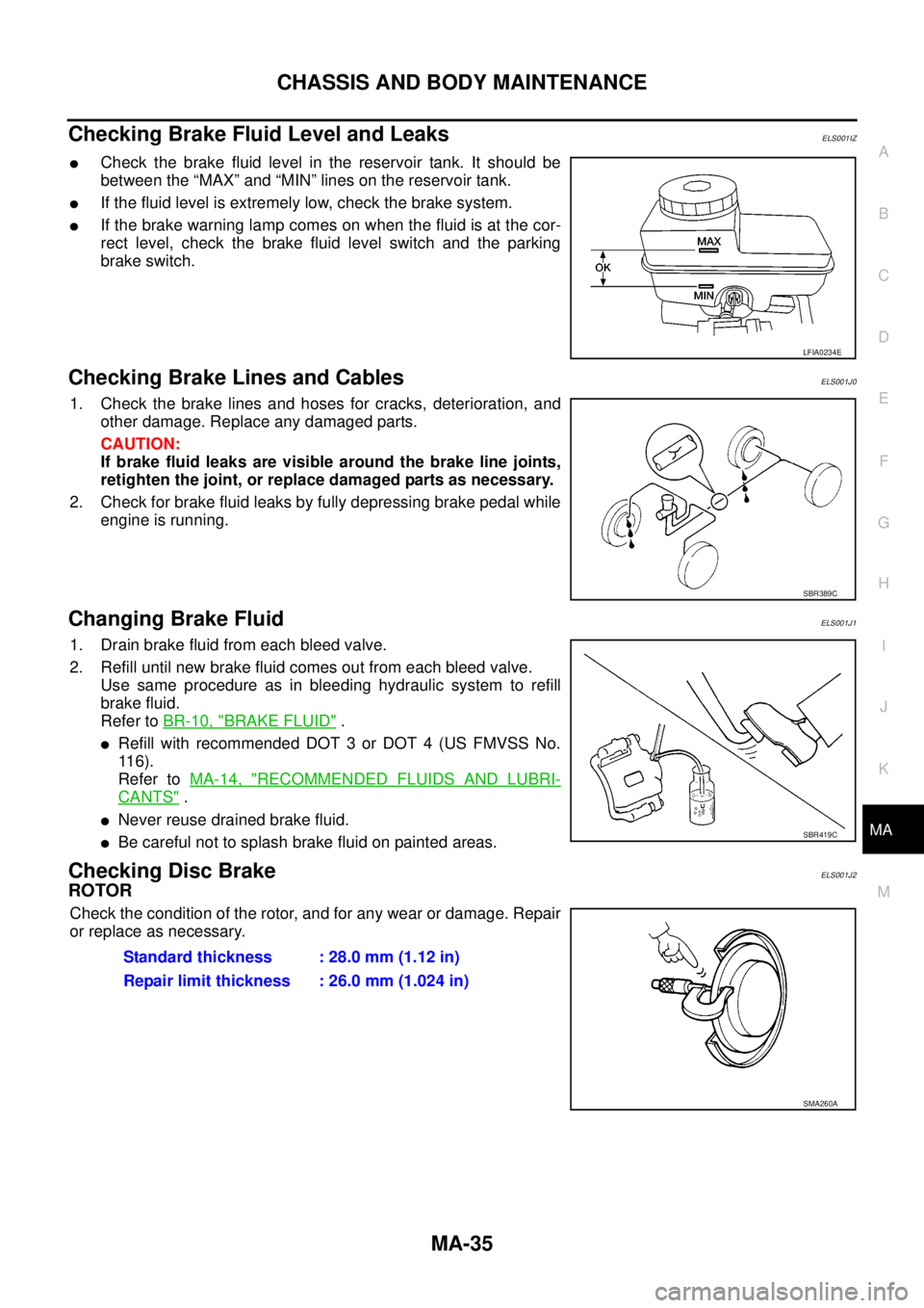 NISSAN NAVARA 2005 Repair Workshop Manual CHASSIS AND BODY MAINTENANCE
MA-35
C
D
E
F
G
H
I
J
K
MA
B
MA
Checking Brake Fluid Level and LeaksELS001IZ
lCheck the brake fluid level in the reservoir tank. It should be
between the “MAX” and “ NISSAN NAVARA 2005 Repair Workshop Manual CHASSIS AND BODY MAINTENANCE
MA-35
C
D
E
F
G
H
I
J
K
MA
B
MA
Checking Brake Fluid Level and LeaksELS001IZ
lCheck the brake fluid level in the reservoir tank. It should be
between the “MAX” and “