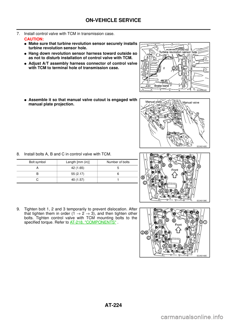 NISSAN NAVARA 2005  Repair Workshop Manual AT-224
ON-VEHICLE SERVICE
7. Install control valve with TCM in transmission case.
CAUTION:
lMake sure that turbine revolution sensor securely installs
turbine revolution sensor hole.
lHang down revolu