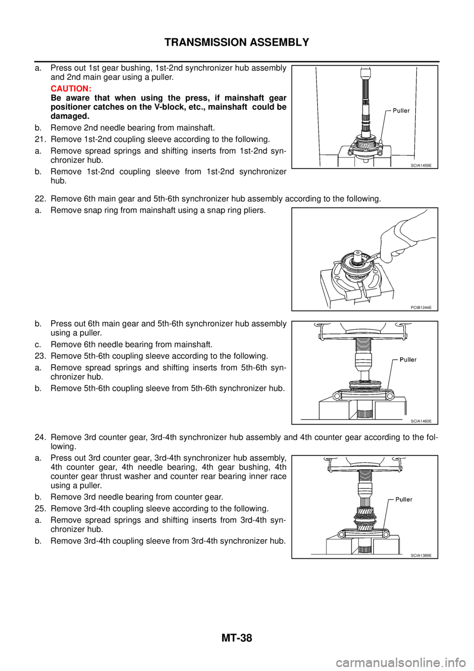 NISSAN NAVARA 2005 Repair Workshop Manual MT-38
TRANSMISSION ASSEMBLY
a. Press out 1st gear bushing, 1st-2nd synchronizer hub assembly
and 2nd main gear using a puller.
CAUTION:
Be aware that when using the press, if mainshaft gear
positioner NISSAN NAVARA 2005 Repair Workshop Manual MT-38
TRANSMISSION ASSEMBLY
a. Press out 1st gear bushing, 1st-2nd synchronizer hub assembly
and 2nd main gear using a puller.
CAUTION:
Be aware that when using the press, if mainshaft gear
positioner