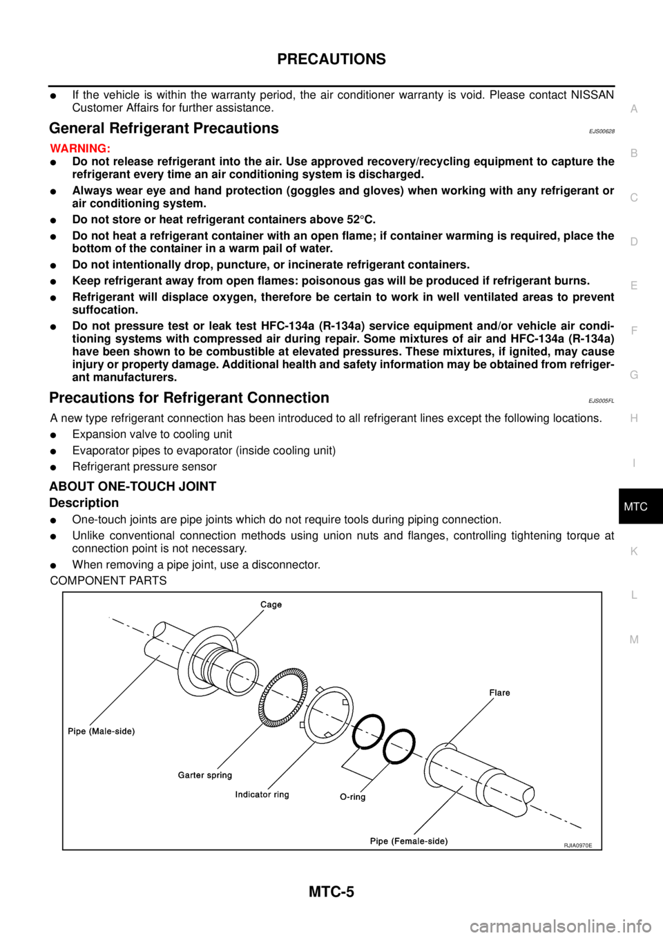 NISSAN NAVARA 2005  Repair Workshop Manual PRECAUTIONS
MTC-5
C
D
E
F
G
H
I
K
L
MA
B
MTC
lIf the vehicle is within the warranty period, the air conditioner warranty is void. Please contact NISSAN
Customer Affairs for further assistance.
General