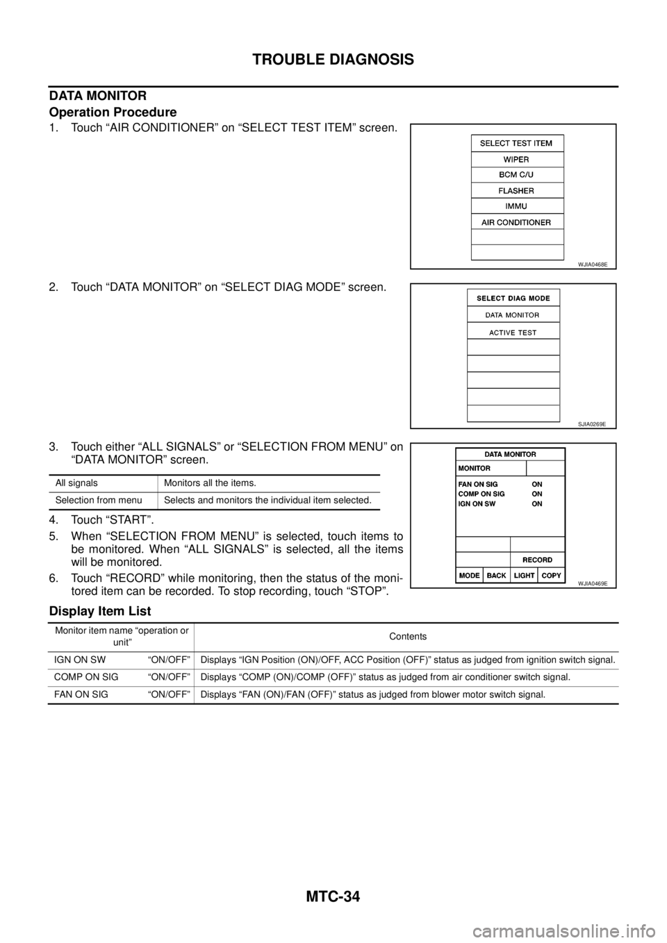 NISSAN NAVARA 2005  Repair Workshop Manual MTC-34
TROUBLE DIAGNOSIS
DATA MONITOR
Operation Procedure
1. Touch “AIR CONDITIONER” on “SELECT TEST ITEM” screen.
2. Touch “DATA MONITOR” on “SELECT DIAG MODE” screen.
3. Touch either