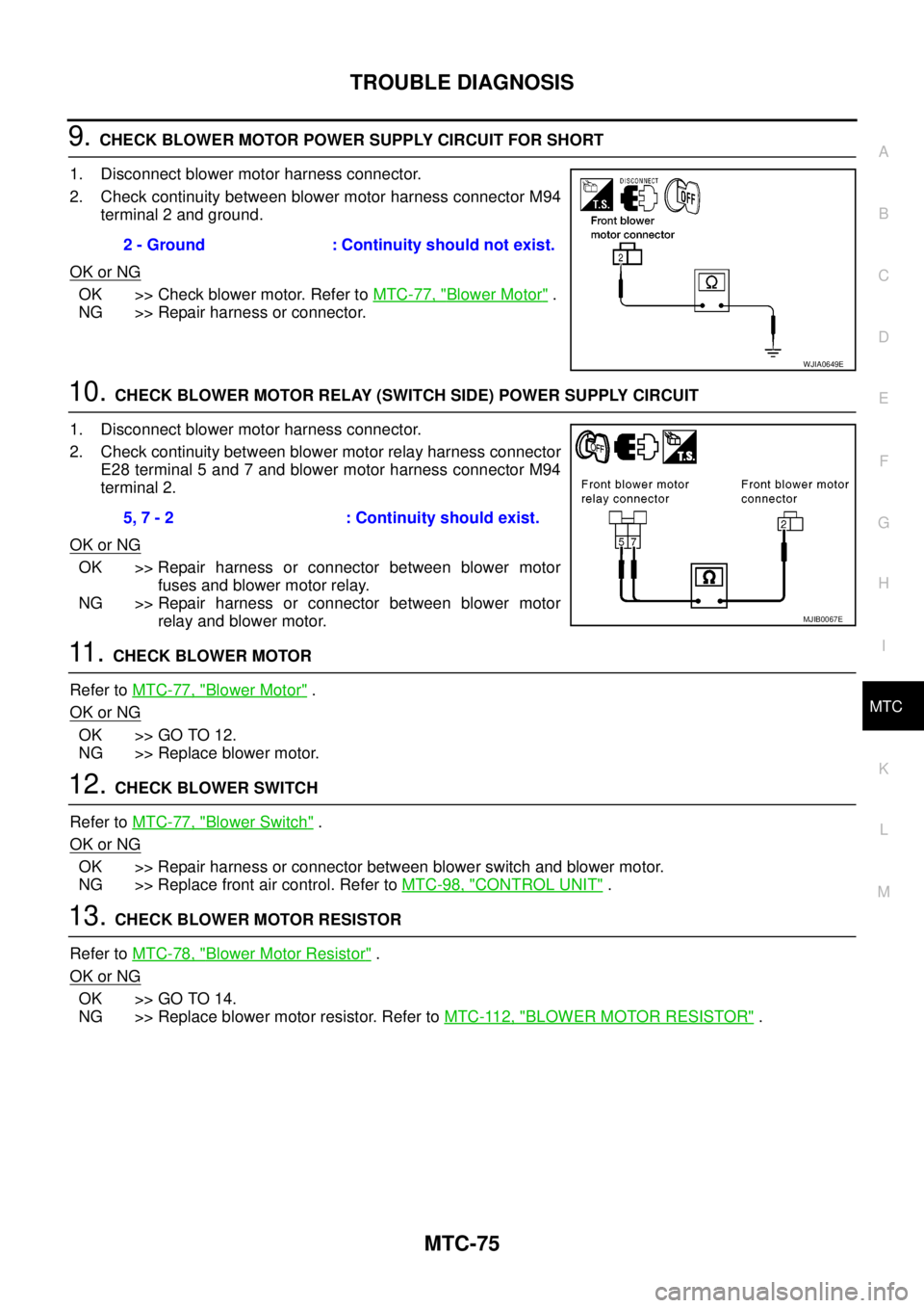 NISSAN NAVARA 2005 Repair Workshop Manual TROUBLE DIAGNOSIS
MTC-75
C
D
E
F
G
H
I
K
L
MA
B
MTC
9.CHECK BLOWER MOTOR POWER SUPPLY CIRCUIT FOR SHORT
1. Disconnect blower motor harness connector.
2. Check continuity between blower motor harness c NISSAN NAVARA 2005 Repair Workshop Manual TROUBLE DIAGNOSIS
MTC-75
C
D
E
F
G
H
I
K
L
MA
B
MTC
9.CHECK BLOWER MOTOR POWER SUPPLY CIRCUIT FOR SHORT
1. Disconnect blower motor harness connector.
2. Check continuity between blower motor harness c