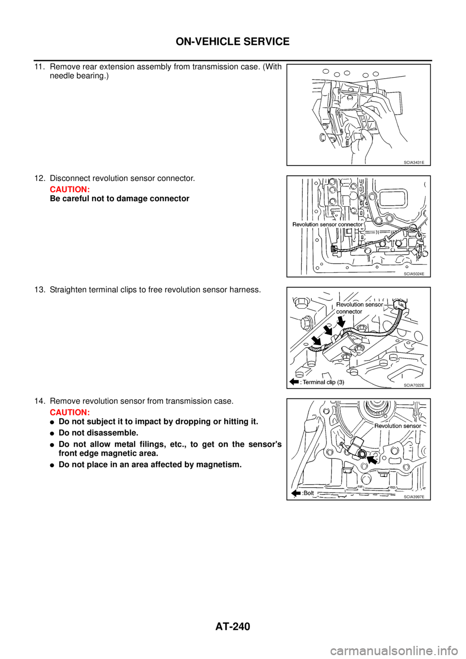 NISSAN NAVARA 2005  Repair Workshop Manual AT-240
ON-VEHICLE SERVICE
11. Remove rear extension assembly from transmission case. (With
needle bearing.)
12. Disconnect revolution sensor connector.
CAUTION:
Be careful not to damage connector
13. 
