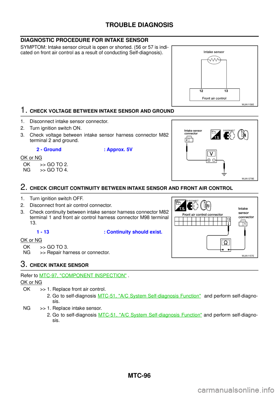 NISSAN NAVARA 2005  Repair Workshop Manual MTC-96
TROUBLE DIAGNOSIS
DIAGNOSTIC PROCEDURE FOR INTAKE SENSOR
SYMPTOM: Intake sensor circuit is open or shorted. (56 or 57 is indi-
cated on front air control as a result of conducting Self-diagnosi