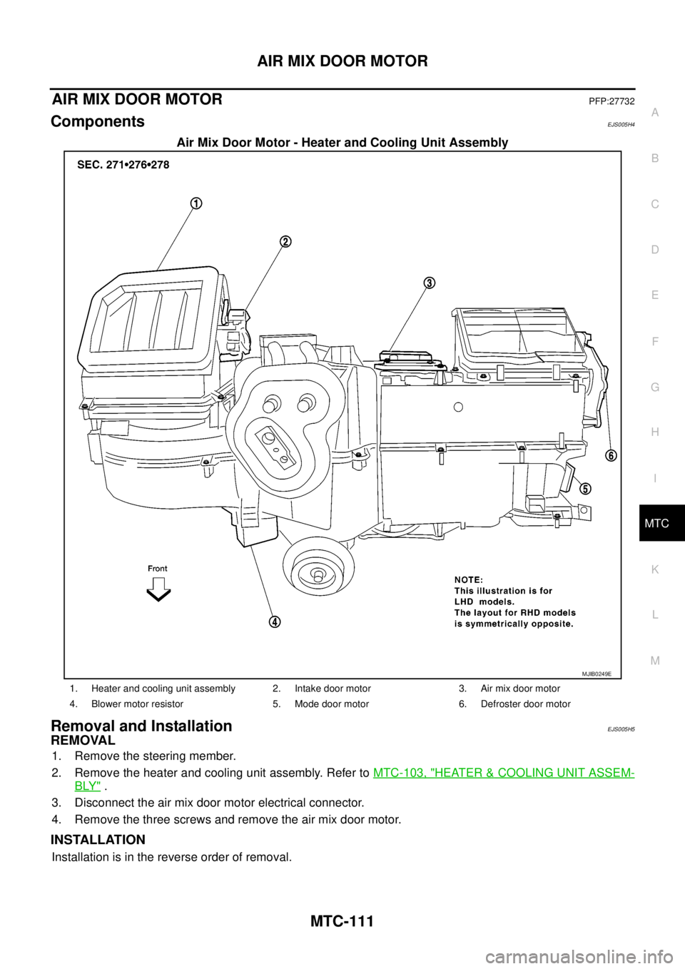 NISSAN NAVARA 2005  Repair Workshop Manual AIR MIX DOOR MOTOR
MTC-111
C
D
E
F
G
H
I
K
L
MA
B
MTC
AIR MIX DOOR MOTORPFP:27732
ComponentsEJS005H4
Air Mix Door Motor - Heater and Cooling Unit Assembly
Removal and InstallationEJS005H5
REMOVAL
1. R