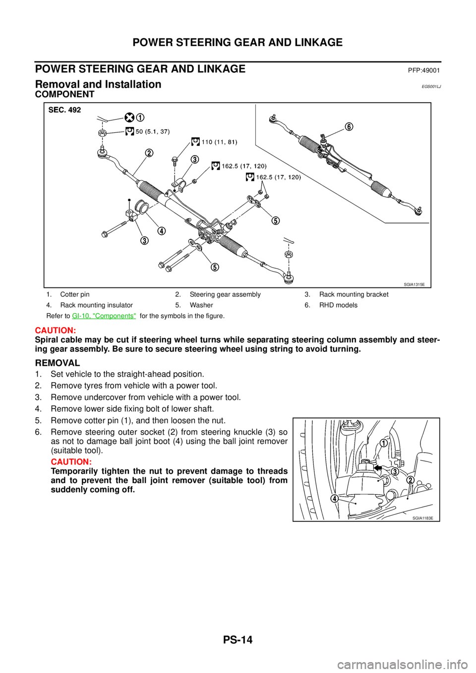 NISSAN NAVARA 2005  Repair Workshop Manual PS-14
POWER STEERING GEAR AND LINKAGE
POWER STEERING GEAR AND LINKAGE
PFP:49001
Removal and InstallationEGS001LJ
COMPONENT
CAUTION:
Spiral cable may be cut if steering wheel turns while separating ste