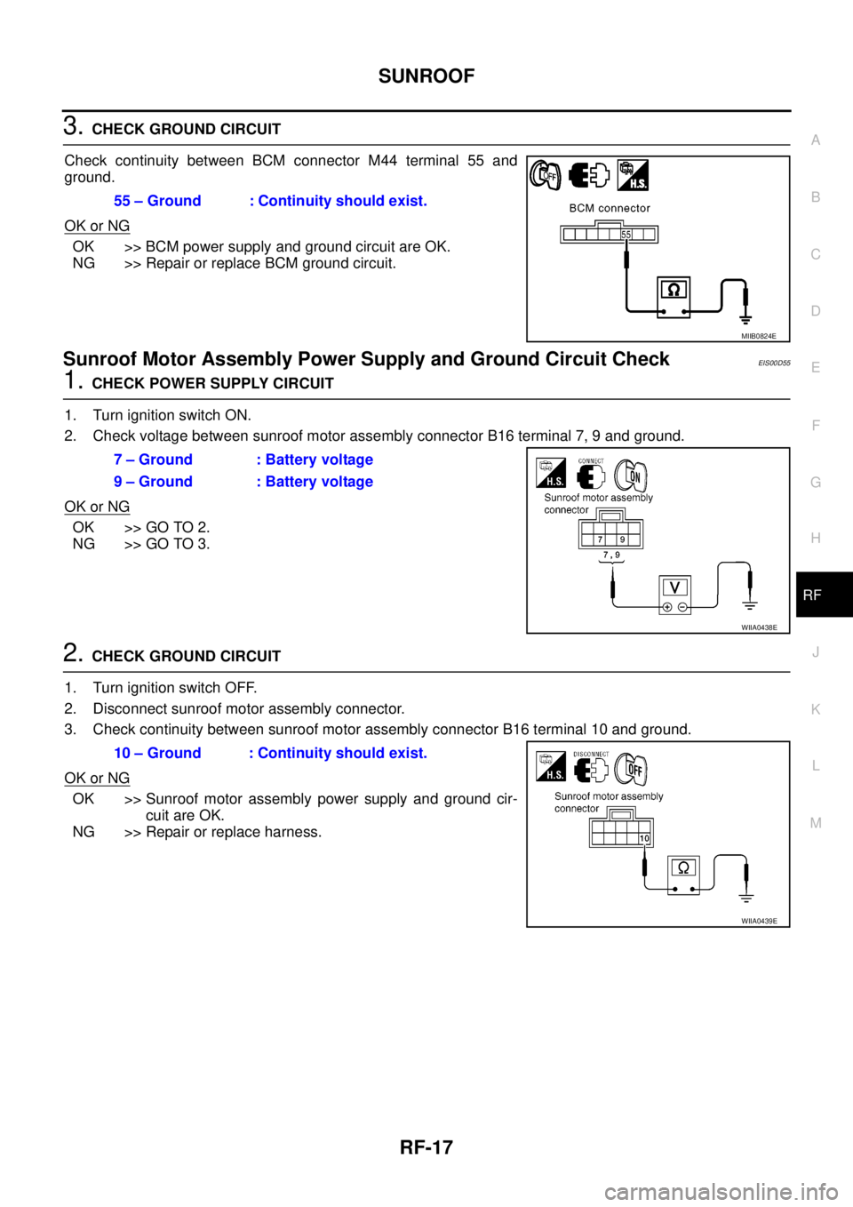 NISSAN NAVARA 2005  Repair Workshop Manual SUNROOF
RF-17
C
D
E
F
G
H
J
K
L
MA
B
RF
3.CHECK GROUND CIRCUIT
Check continuity between BCM connector M44 terminal 55 and
ground.
OK or NG
OK >> BCM power supply and ground circuit are OK.
NG >> Repai