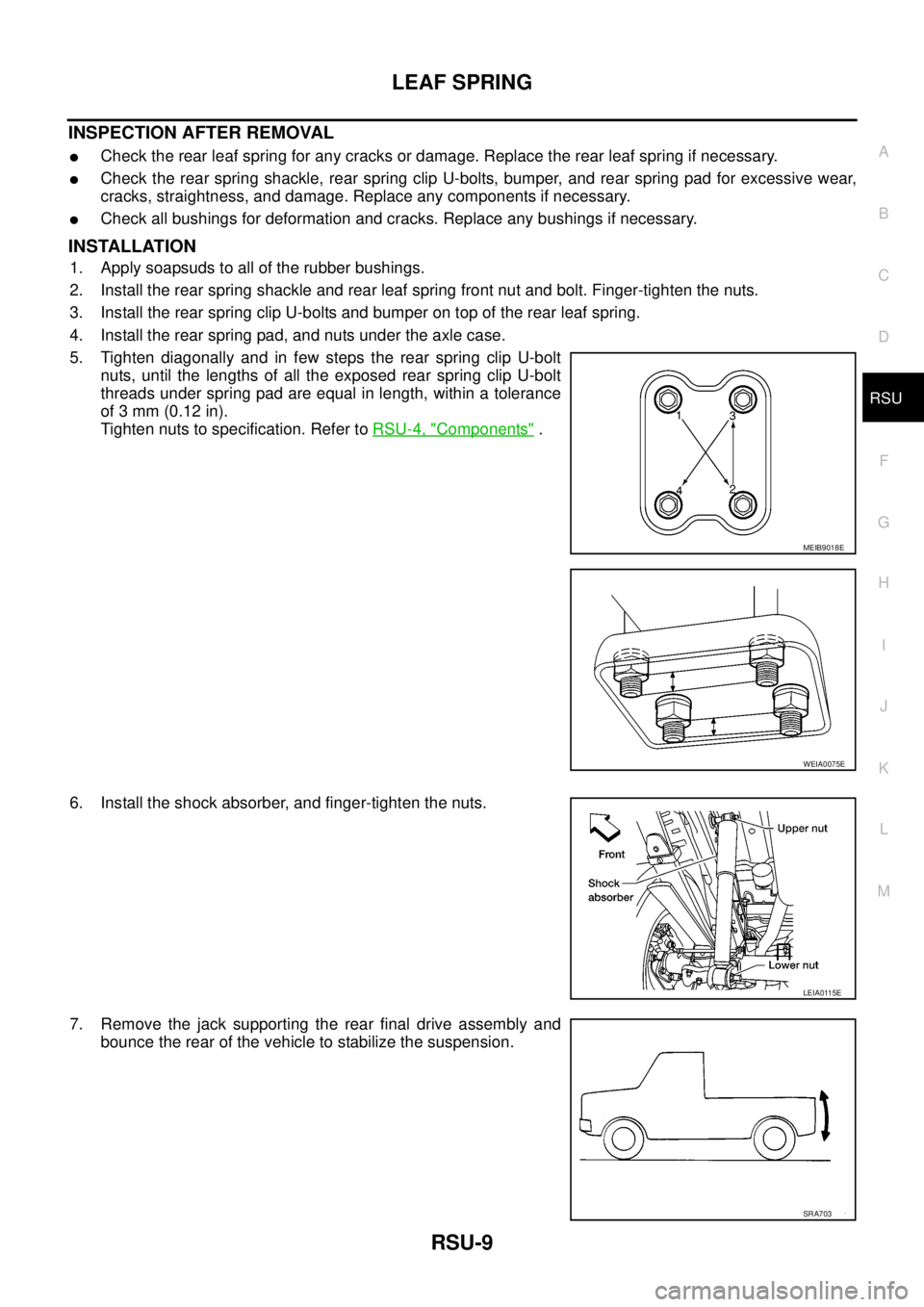 NISSAN NAVARA 2005 Repair Workshop Manual LEAF SPRING
RSU-9
C
D
F
G
H
I
J
K
L
MA
B
RSU
INSPECTION AFTER REMOVAL
lCheck the rear leaf spring for any cracks or damage. Replace the rear leaf spring if necessary.
lCheck the rear spring shackle, r NISSAN NAVARA 2005 Repair Workshop Manual LEAF SPRING
RSU-9
C
D
F
G
H
I
J
K
L
MA
B
RSU
INSPECTION AFTER REMOVAL
lCheck the rear leaf spring for any cracks or damage. Replace the rear leaf spring if necessary.
lCheck the rear spring shackle, r