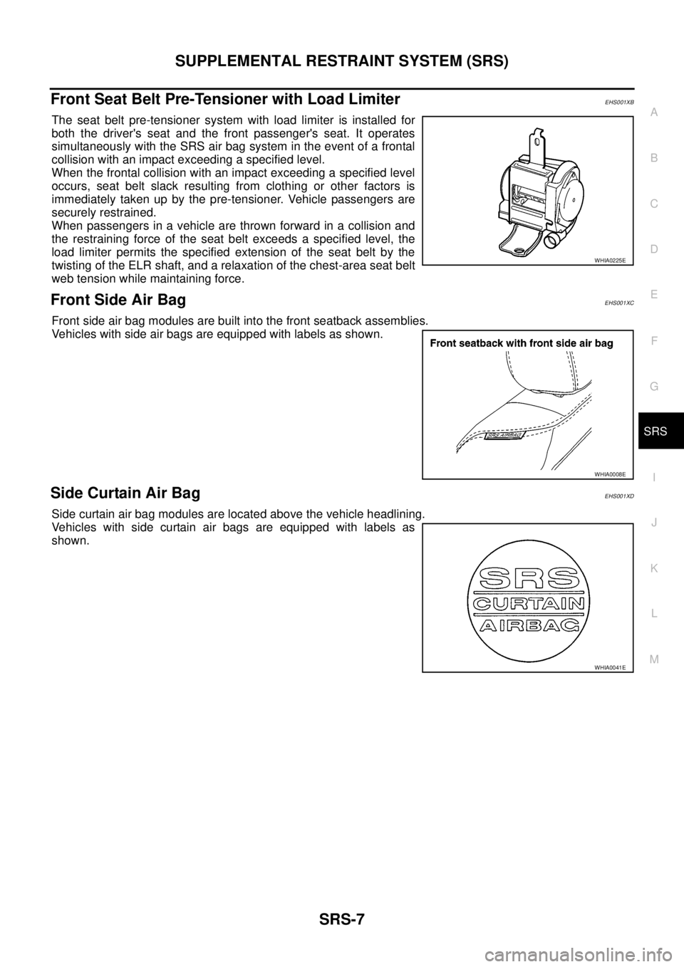 NISSAN NAVARA 2005  Repair Workshop Manual SUPPLEMENTAL RESTRAINT SYSTEM (SRS)
SRS-7
C
D
E
F
G
I
J
K
L
MA
B
SRS
Front Seat Belt Pre-Tensioner with Load LimiterEHS001XB
The seat belt pre-tensioner system with load limiter is installed for
both 