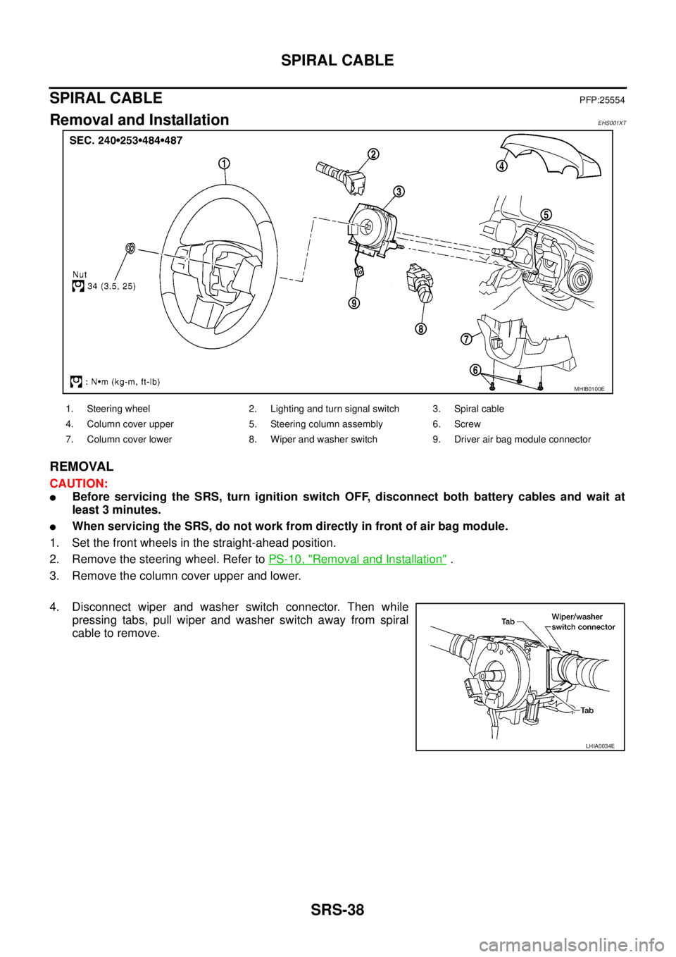 NISSAN NAVARA 2005  Repair Workshop Manual SRS-38
SPIRAL CABLE
SPIRAL CABLE
PFP:25554
Removal and InstallationEHS001XT
REMOVAL
CAUTION:
lBefore servicing the SRS, turn ignition switch OFF, disconnect both battery cables and wait at
least 3 min