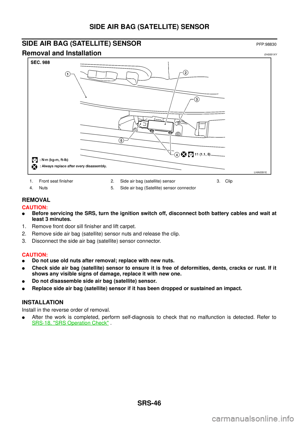 NISSAN NAVARA 2005  Repair Workshop Manual SRS-46
SIDE AIR BAG (SATELLITE) SENSOR
SIDE AIR BAG (SATELLITE) SENSOR
PFP:98830
Removal and InstallationEHS001XY
REMOVAL
CAUTION:
lBefore servicing the SRS, turn the ignition switch off, disconnect b