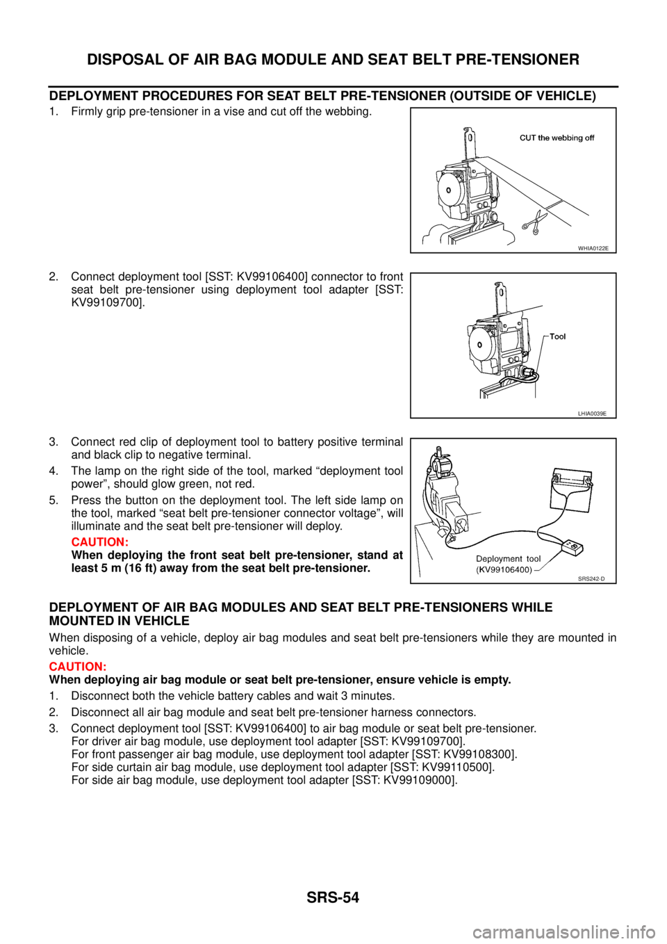 NISSAN NAVARA 2005 Repair Workshop Manual SRS-54
DISPOSAL OF AIR BAG MODULE AND SEAT BELT PRE-TENSIONER
DEPLOYMENT PROCEDURES FOR SEAT BELT PRE-TENSIONER (OUTSIDE OF VEHICLE)
1. Firmly grip pre-tensioner in a vise and cut off the webbing.
2. NISSAN NAVARA 2005 Repair Workshop Manual SRS-54
DISPOSAL OF AIR BAG MODULE AND SEAT BELT PRE-TENSIONER
DEPLOYMENT PROCEDURES FOR SEAT BELT PRE-TENSIONER (OUTSIDE OF VEHICLE)
1. Firmly grip pre-tensioner in a vise and cut off the webbing.
2.