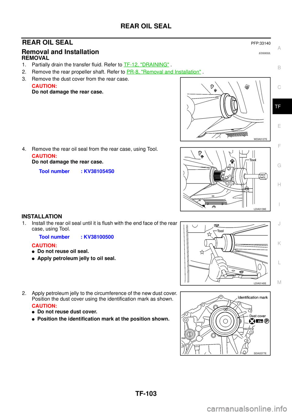 NISSAN NAVARA 2005  Repair Workshop Manual REAR OIL SEAL
TF-103
C
E
F
G
H
I
J
K
L
MA
B
TF
REAR OIL SEALPFP:33140
Removal and InstallationEDS0032L
REMOVAL
1. Partially drain the transfer fluid. Refer toTF-12, "DRAINING".
2. Remove the rear prop