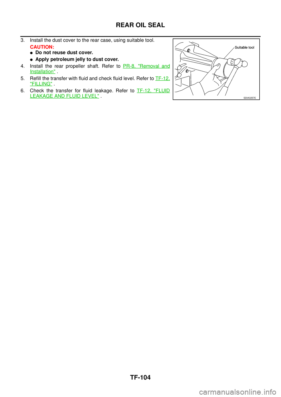 NISSAN NAVARA 2005  Repair Workshop Manual TF-104
REAR OIL SEAL
3. Install the dust cover to the rear case, using suitable tool.
CAUTION:
lDo not reuse dust cover.
lApply petroleum jelly to dust cover.
4. Install the rear propeller shaft. Refe
