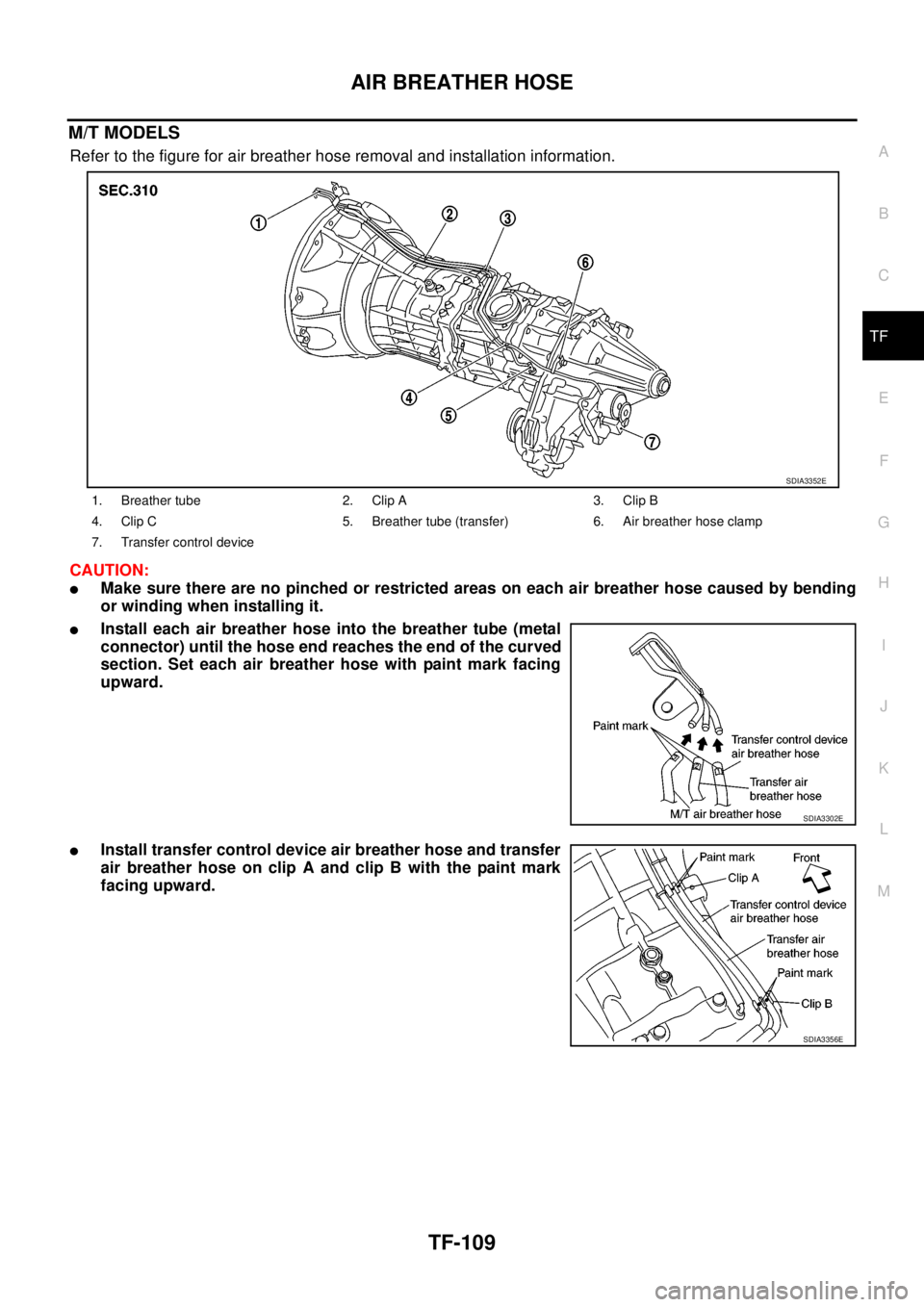 NISSAN NAVARA 2005  Repair Workshop Manual AIR BREATHER HOSE
TF-109
C
E
F
G
H
I
J
K
L
MA
B
TF
M/T MODELS
Refer to the figure for air breather hose removal and installation information.
CAUTION:
lMake sure there are no pinched or restricted are