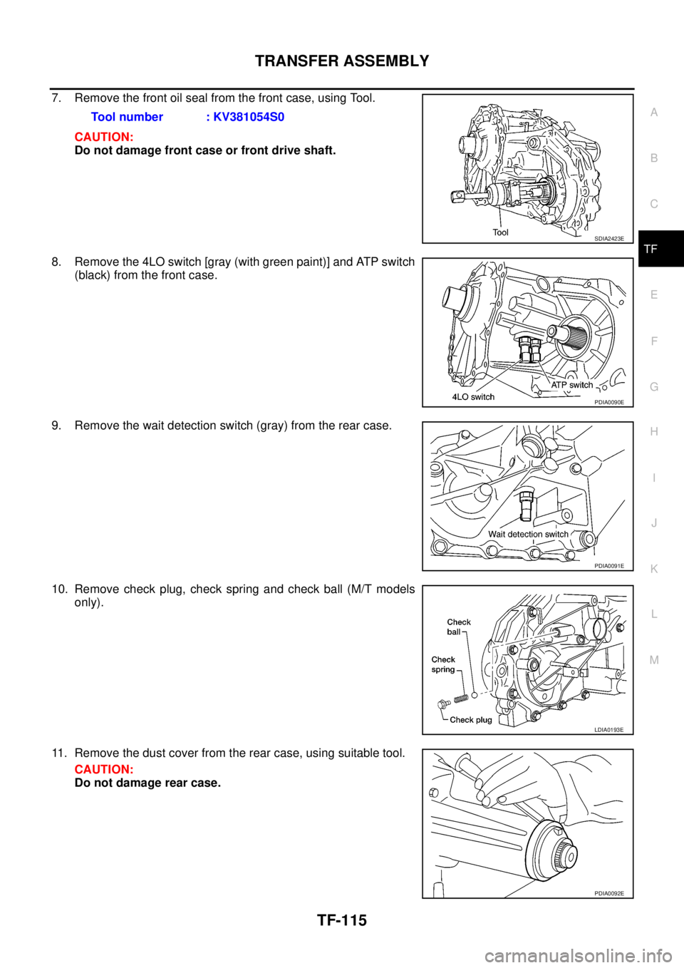 NISSAN NAVARA 2005  Repair Workshop Manual TRANSFER ASSEMBLY
TF-115
C
E
F
G
H
I
J
K
L
MA
B
TF
7. Remove the front oil seal from the front case, using Tool.
CAUTION:
Do not damage front case or front drive shaft.
8. Remove the 4LO switch [gray 