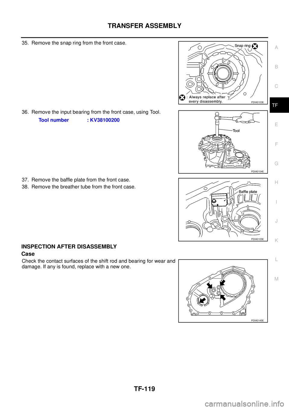 NISSAN NAVARA 2005  Repair Workshop Manual TRANSFER ASSEMBLY
TF-119
C
E
F
G
H
I
J
K
L
MA
B
TF
35. Remove the snap ring from the front case.
36. Remove the input bearing from the front case, using Tool.
37. Remove the baffle plate from the fron