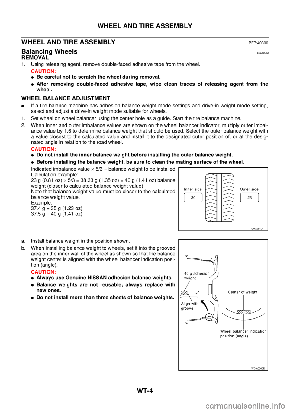NISSAN NAVARA 2005  Repair Workshop Manual WT-4
WHEEL AND TIRE ASSEMBLY
WHEEL AND TIRE ASSEMBLY
PFP:40300
Balancing WheelsEES002L3
REMOVAL
1. Using releasing agent, remove double-faced adhesive tape from the wheel.
CAUTION:
lBe careful not to 