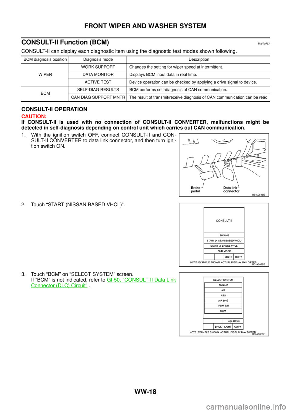 NISSAN NAVARA 2005 Repair Workshop Manual WW-18
FRONT WIPER AND WASHER SYSTEM
CONSULT-II Function (BCM)
EKS00P53
CONSULT-II can display each diagnostic item using the diagnostic test modes shown following.
CONSULT-II OPERATION
CAUTION:
If CON NISSAN NAVARA 2005 Repair Workshop Manual WW-18
FRONT WIPER AND WASHER SYSTEM
CONSULT-II Function (BCM)
EKS00P53
CONSULT-II can display each diagnostic item using the diagnostic test modes shown following.
CONSULT-II OPERATION
CAUTION:
If CON