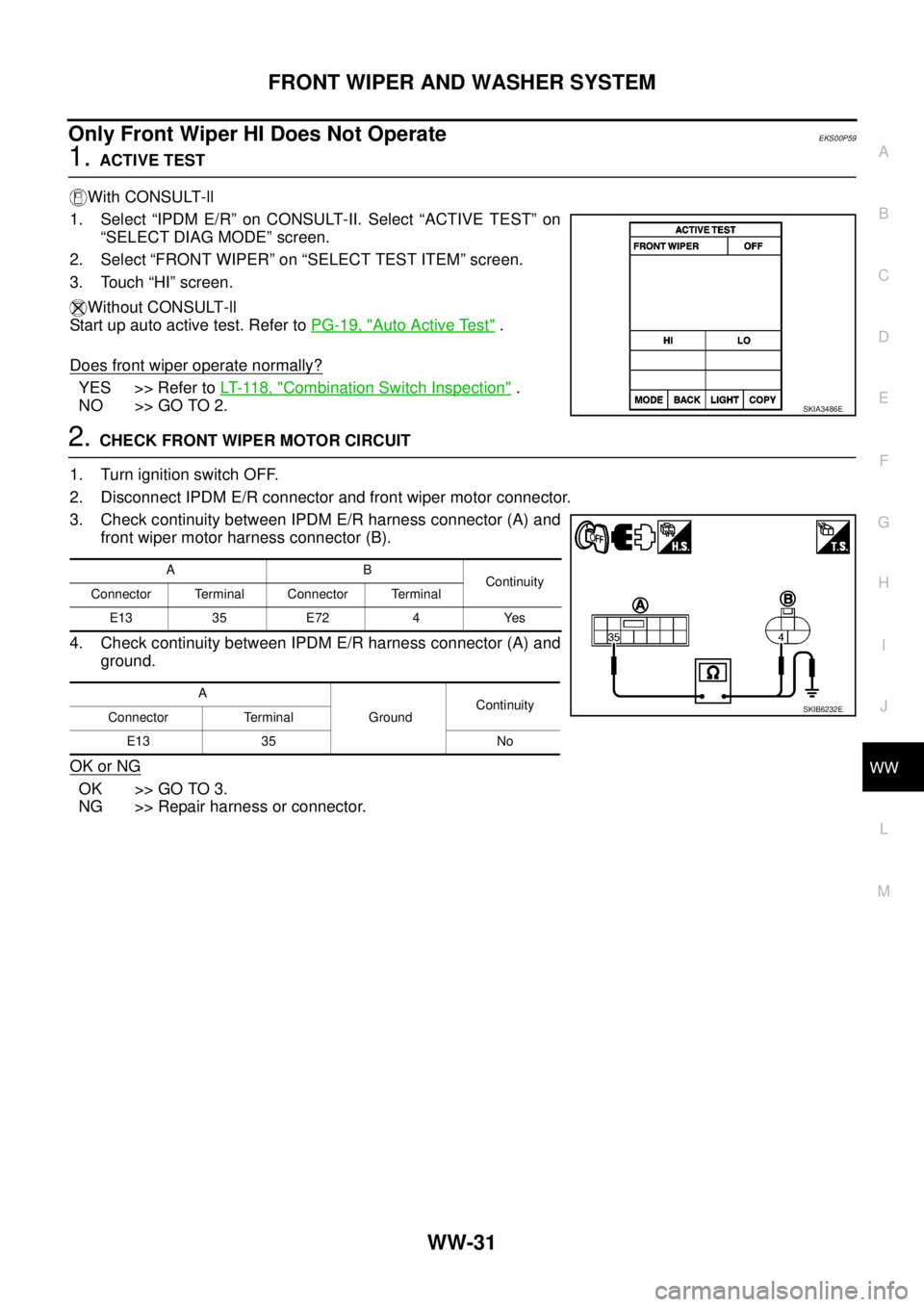 NISSAN NAVARA 2005  Repair Workshop Manual FRONT WIPER AND WASHER SYSTEM
WW-31
C
D
E
F
G
H
I
J
L
MA
B
WW
Only Front Wiper HI Does Not OperateEKS00P59
1.ACTIVE TEST
With CONSULT-ll
1. Select “IPDM E/R” on CONSULT-II. Select “ACTIVE TEST