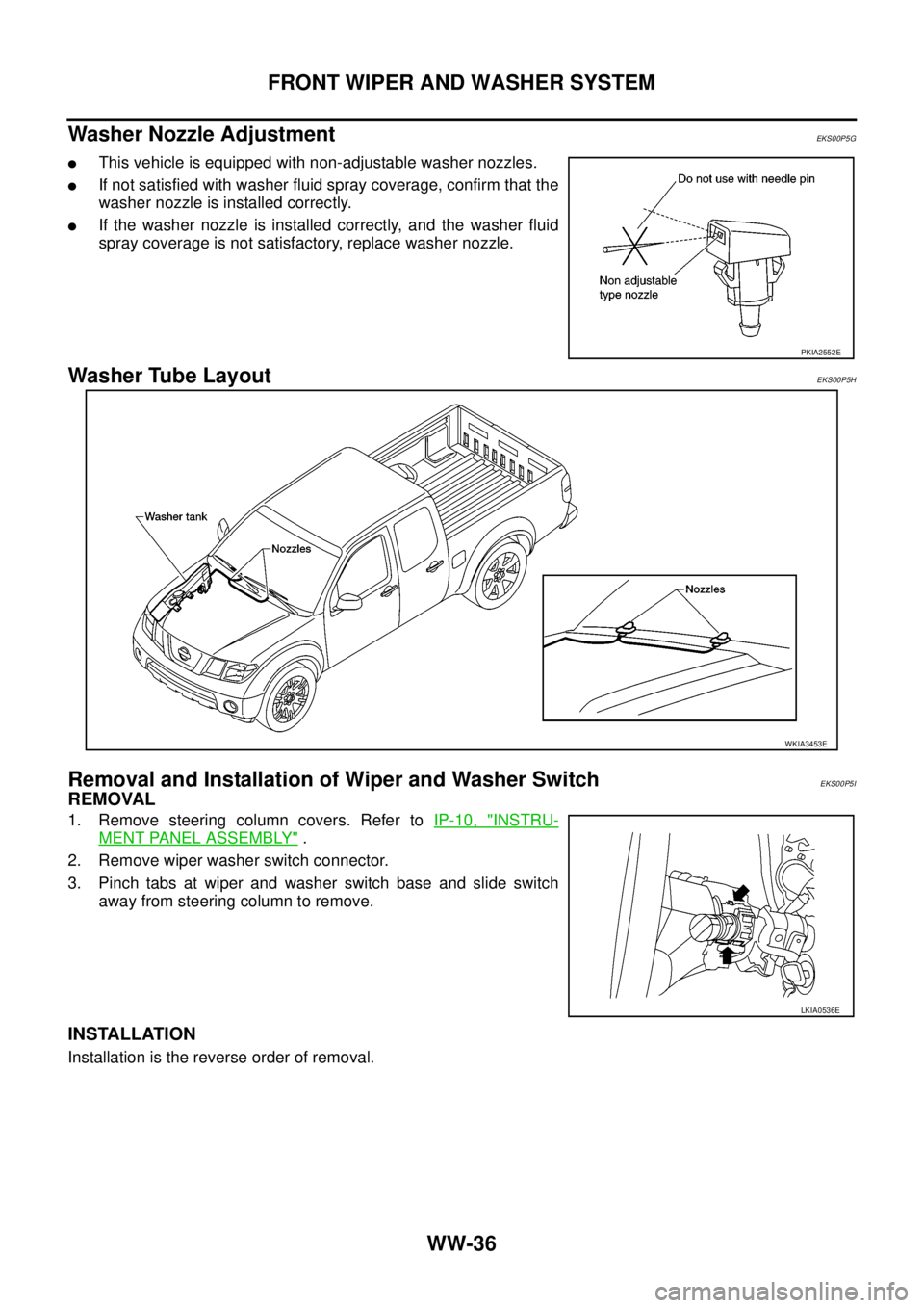 NISSAN NAVARA 2005  Repair Workshop Manual WW-36
FRONT WIPER AND WASHER SYSTEM
Washer Nozzle Adjustment
EKS00P5G
lThis vehicle is equipped with non-adjustable washer nozzles.
lIf not satisfied with washer fluid spray coverage, confirm that the
