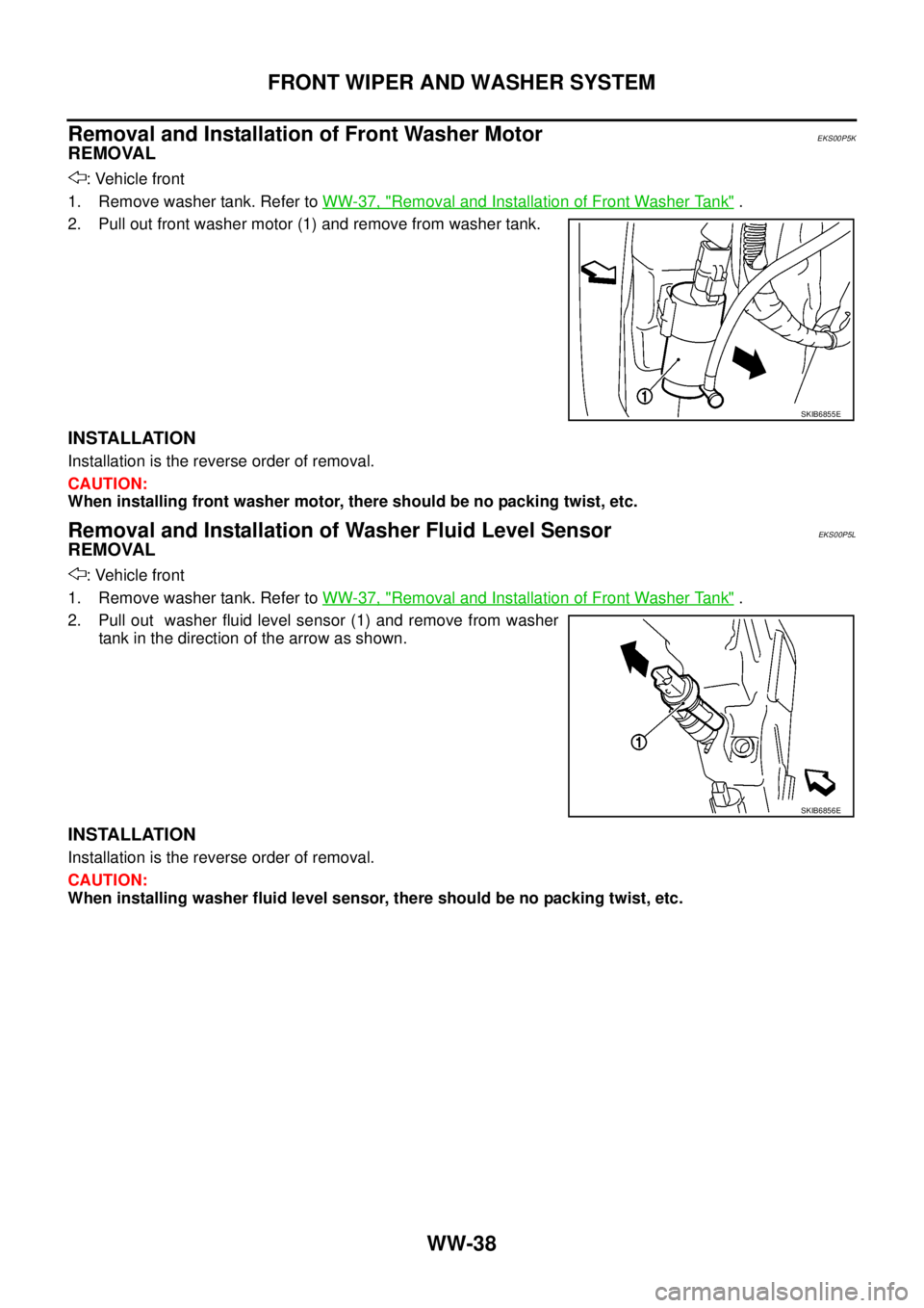 NISSAN NAVARA 2005  Repair Workshop Manual WW-38
FRONT WIPER AND WASHER SYSTEM
Removal and Installation of Front Washer Motor
EKS00P5K
REMOVAL
: Vehicle front
1. Remove washer tank. Refer toWW-37, "
Removal and Installation of Front Washer Tan