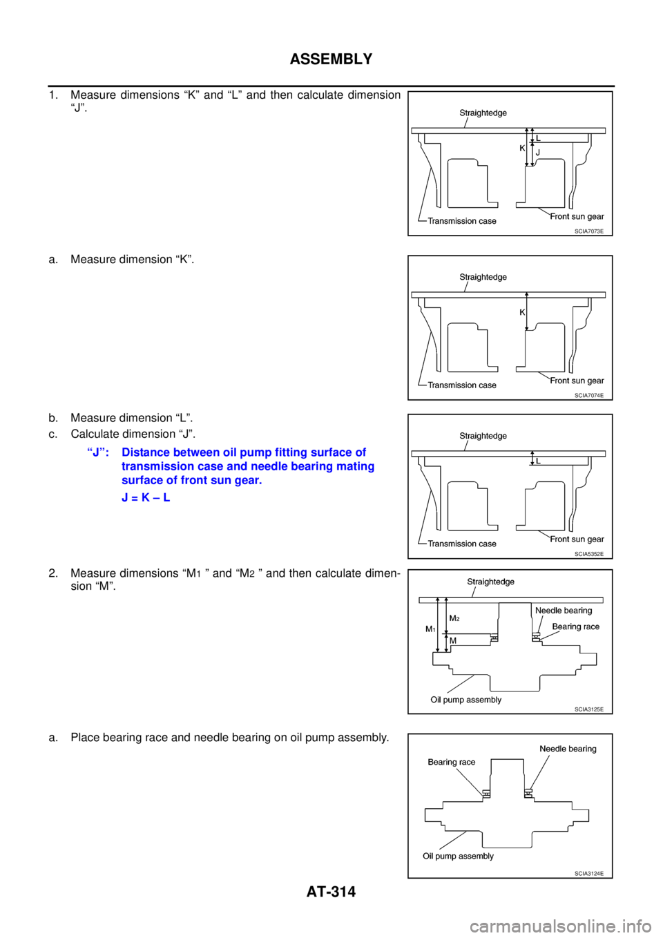 NISSAN NAVARA 2005  Repair Workshop Manual AT-314
ASSEMBLY
1. Measure dimensions “K” and “L” and then calculate dimension
“J”.
a. Measure dimension “K”.
b. Measure dimension “L”.
c. Calculate dimension “J”.
2. Measure d