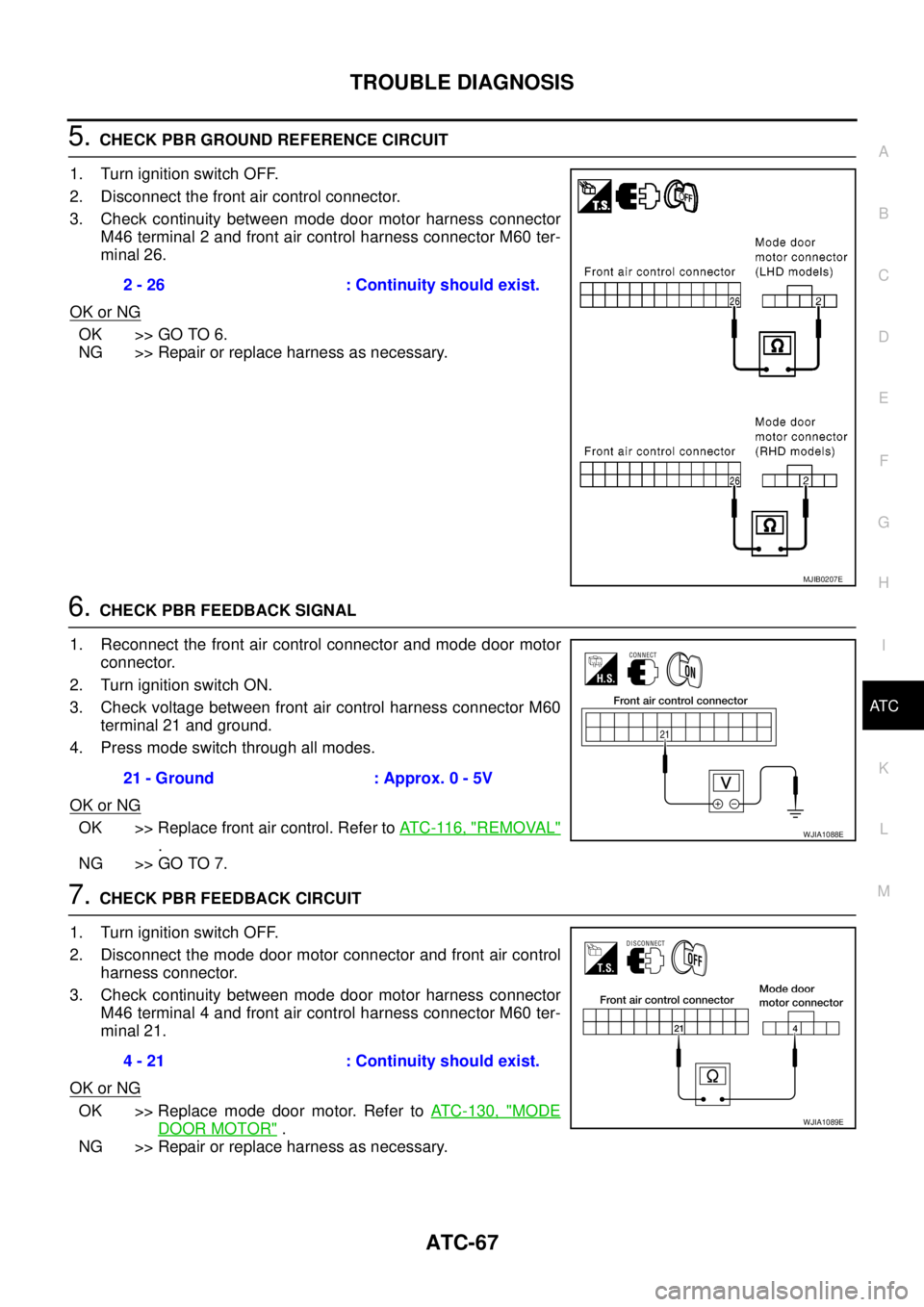 NISSAN NAVARA 2005 Repair Workshop Manual TROUBLE DIAGNOSIS
ATC-67
C
D
E
F
G
H
I
K
L
MA
B
AT C
5.CHECK PBR GROUND REFERENCE CIRCUIT
1. Turn ignition switch OFF.
2. Disconnect the front air control connector.
3. Check continuity between mode d NISSAN NAVARA 2005 Repair Workshop Manual TROUBLE DIAGNOSIS
ATC-67
C
D
E
F
G
H
I
K
L
MA
B
AT C
5.CHECK PBR GROUND REFERENCE CIRCUIT
1. Turn ignition switch OFF.
2. Disconnect the front air control connector.
3. Check continuity between mode d