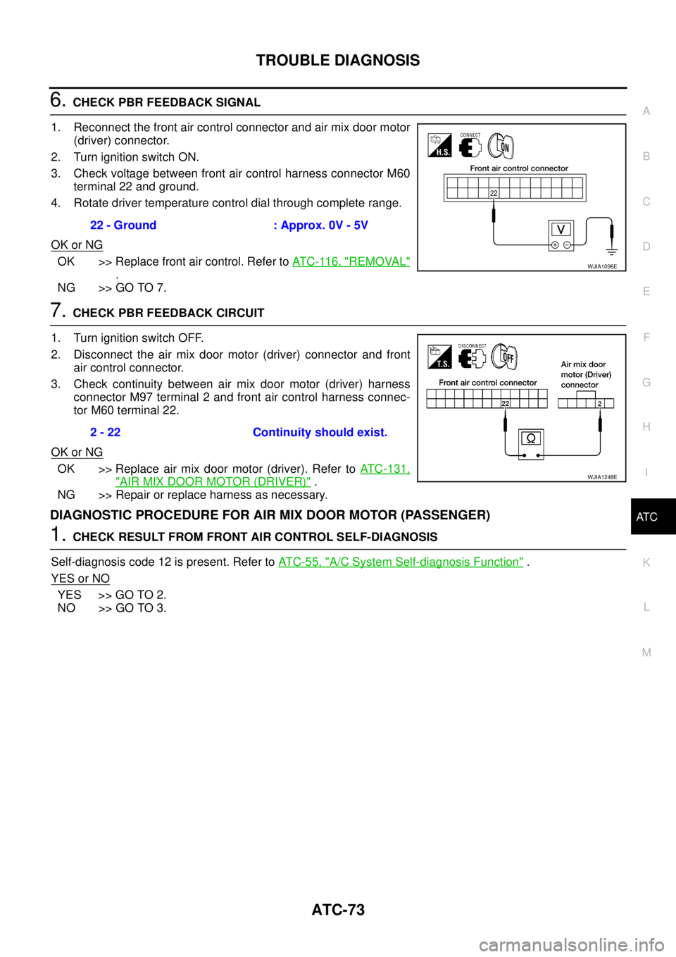 NISSAN NAVARA 2005 Repair Workshop Manual TROUBLE DIAGNOSIS
ATC-73
C
D
E
F
G
H
I
K
L
MA
B
AT C
6.CHECK PBR FEEDBACK SIGNAL
1. Reconnect the front air control connector and air mix door motor
(driver) connector.
2. Turn ignition switch ON.
3. NISSAN NAVARA 2005 Repair Workshop Manual TROUBLE DIAGNOSIS
ATC-73
C
D
E
F
G
H
I
K
L
MA
B
AT C
6.CHECK PBR FEEDBACK SIGNAL
1. Reconnect the front air control connector and air mix door motor
(driver) connector.
2. Turn ignition switch ON.
3.