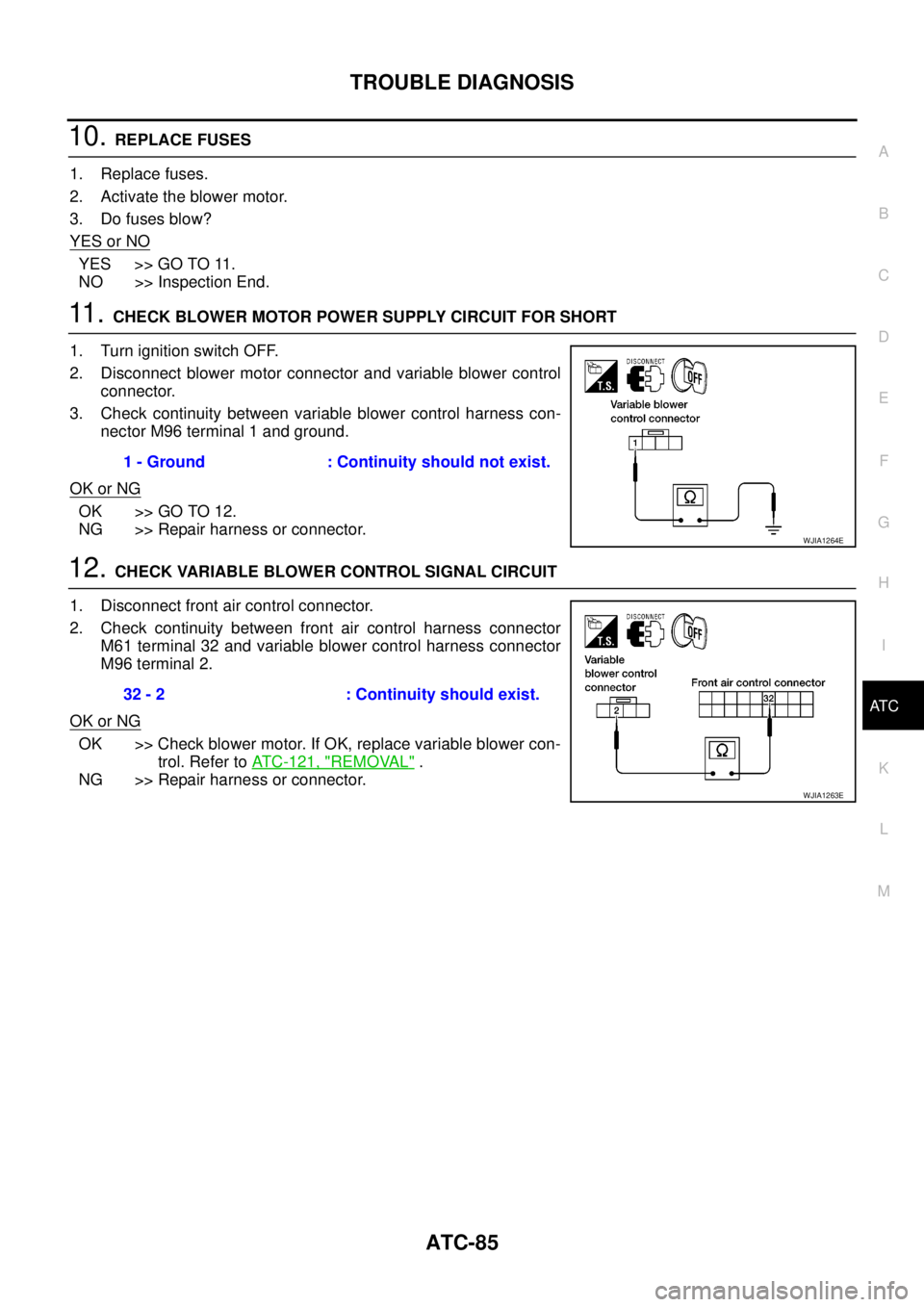 NISSAN NAVARA 2005  Repair Workshop Manual TROUBLE DIAGNOSIS
ATC-85
C
D
E
F
G
H
I
K
L
MA
B
AT C
10.REPLACE FUSES
1. Replace fuses.
2. Activate the blower motor.
3. Do fuses blow?
YES or NO
YES >> GO TO 11.
NO >> Inspection End.
11 .CHECK BLOWE