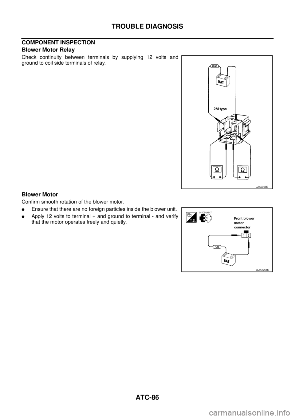 NISSAN NAVARA 2005  Repair Workshop Manual ATC-86
TROUBLE DIAGNOSIS
COMPONENT INSPECTION
Blower Motor Relay
Check continuity between terminals by supplying 12 volts and
ground to coil side terminals of relay.
Blower Motor
Confirm smooth rotati