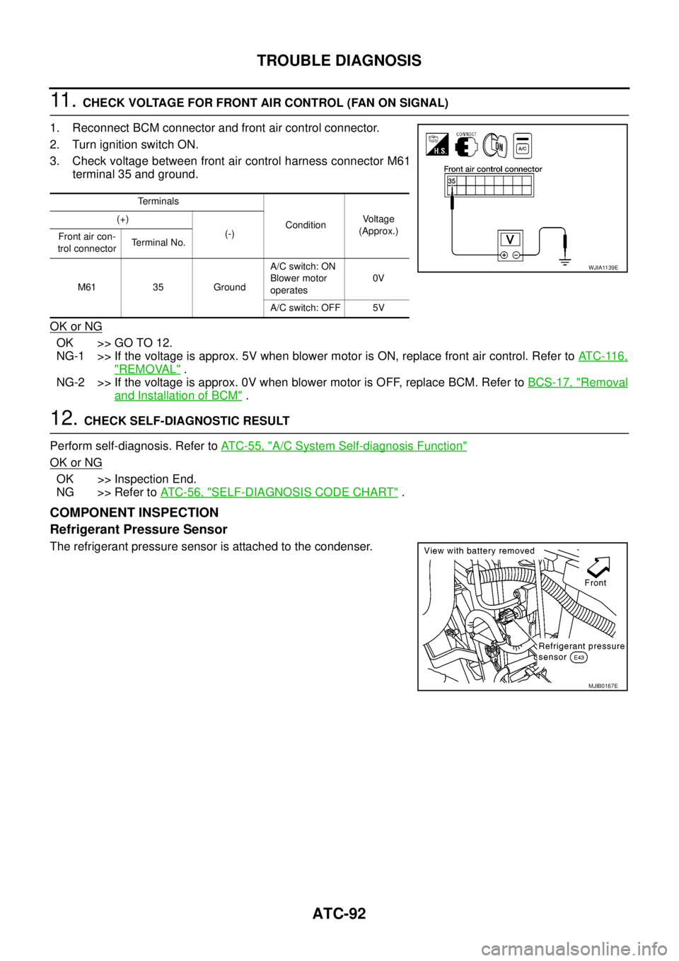 NISSAN NAVARA 2005  Repair Workshop Manual ATC-92
TROUBLE DIAGNOSIS
11 .CHECK VOLTAGE FOR FRONT AIR CONTROL (FAN ON SIGNAL)
1. Reconnect BCM connector and front air control connector.
2. Turn ignition switch ON.
3. Check voltage between front 
