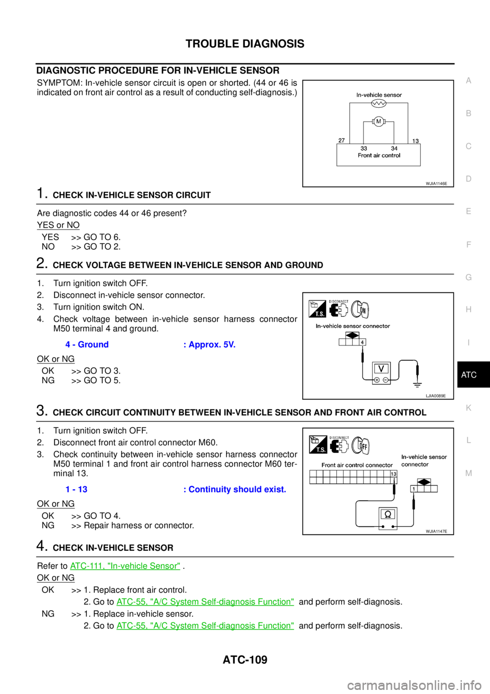 NISSAN NAVARA 2005  Repair Workshop Manual TROUBLE DIAGNOSIS
ATC-109
C
D
E
F
G
H
I
K
L
MA
B
AT C
DIAGNOSTIC PROCEDURE FOR IN-VEHICLE SENSOR
SYMPTOM: In-vehicle sensor circuit is open or shorted. (44 or 46 is
indicated on front air control as a