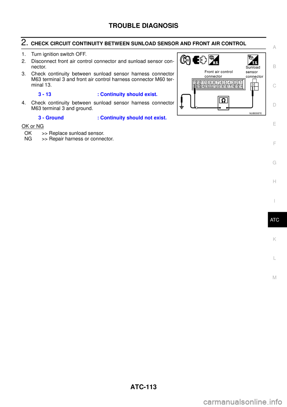 NISSAN NAVARA 2005  Repair Workshop Manual TROUBLE DIAGNOSIS
ATC-113
C
D
E
F
G
H
I
K
L
MA
B
AT C
2.CHECK CIRCUIT CONTINUITY BETWEEN SUNLOAD SENSOR AND FRONT AIR CONTROL
1. Turn ignition switch OFF.
2. Disconnect front air control connector and