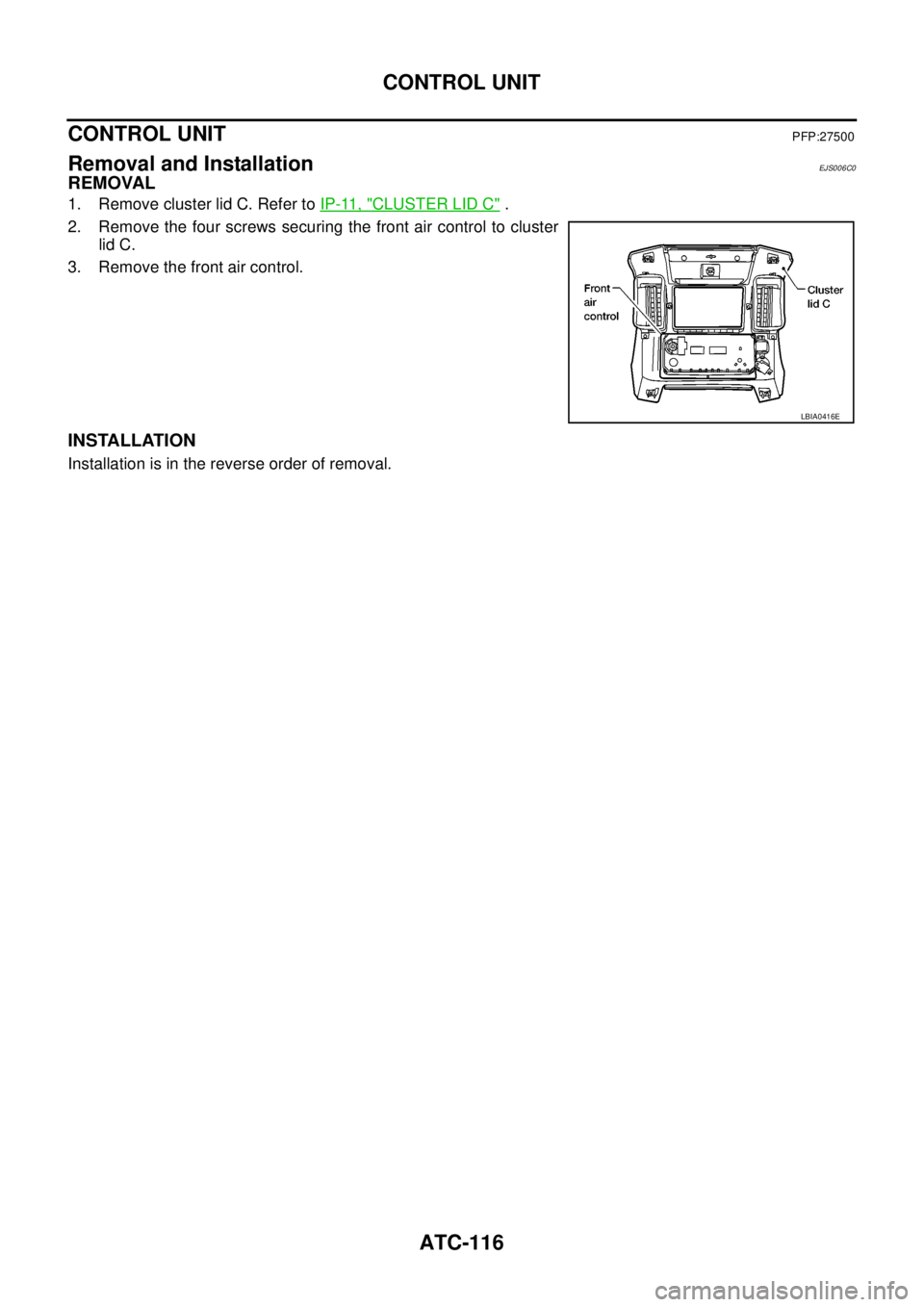 NISSAN NAVARA 2005  Repair Workshop Manual ATC-116
CONTROL UNIT
CONTROL UNIT
PFP:27500
Removal and InstallationEJS006C0
REMOVAL
1. Remove cluster lid C. Refer toIP-11, "CLUSTER LID C".
2. Remove the four screws securing the front air control t