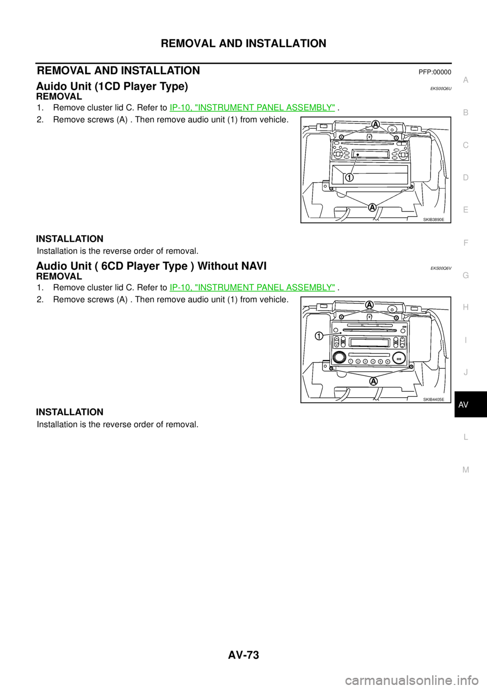 NISSAN NAVARA 2005  Repair Workshop Manual REMOVAL AND INSTALLATION
AV-73
C
D
E
F
G
H
I
J
L
MA
B
AV
REMOVAL AND INSTALLATIONPFP:00000
Auido Unit (1CD Player Type)EKS00Q6U
REMOVAL
1. Remove cluster lid C. Refer toIP-10, "INSTRUMENT PANEL ASSEMB