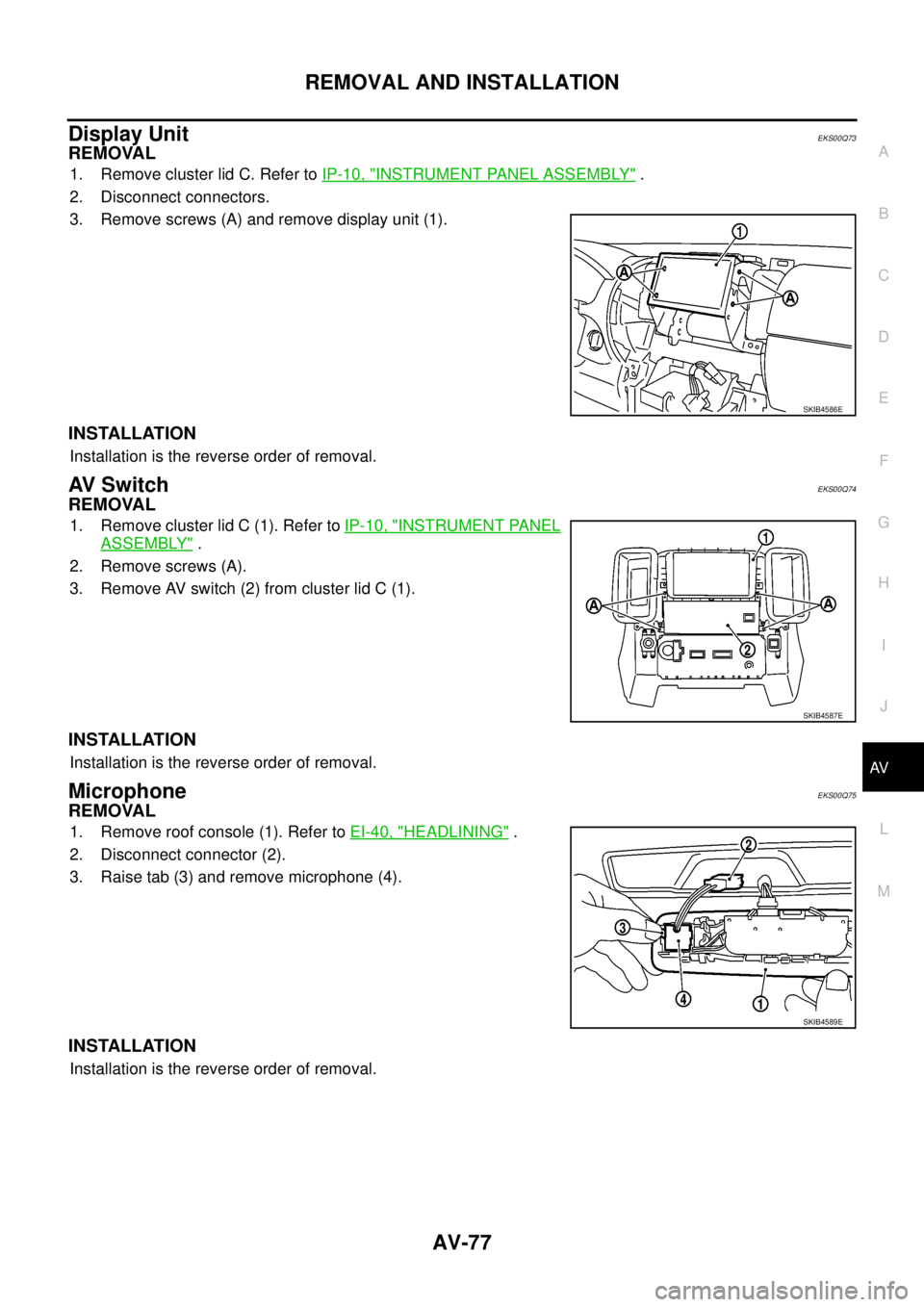 NISSAN NAVARA 2005  Repair Workshop Manual REMOVAL AND INSTALLATION
AV-77
C
D
E
F
G
H
I
J
L
MA
B
AV
Display UnitEKS00Q73
REMOVAL
1. Remove cluster lid C. Refer toIP-10, "INSTRUMENT PANEL ASSEMBLY".
2. Disconnect connectors.
3. Remove screws (A