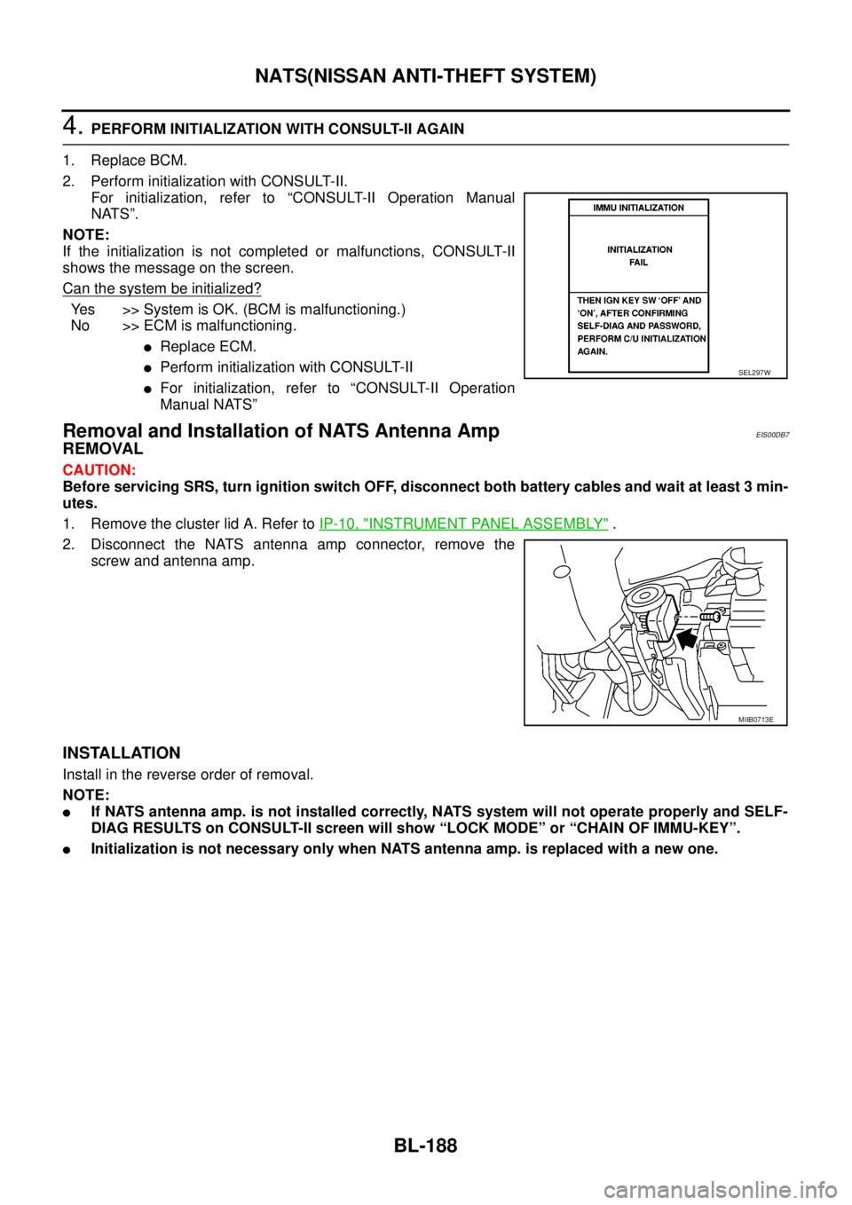 NISSAN NAVARA 2005  Repair Workshop Manual BL-188
NATS(NISSAN ANTI-THEFT SYSTEM)
4.PERFORM INITIALIZATION WITH CONSULT-II AGAIN
1. Replace BCM.
2. Perform initialization with CONSULT-II.
For initialization, refer to “CONSULT-II Operation Man