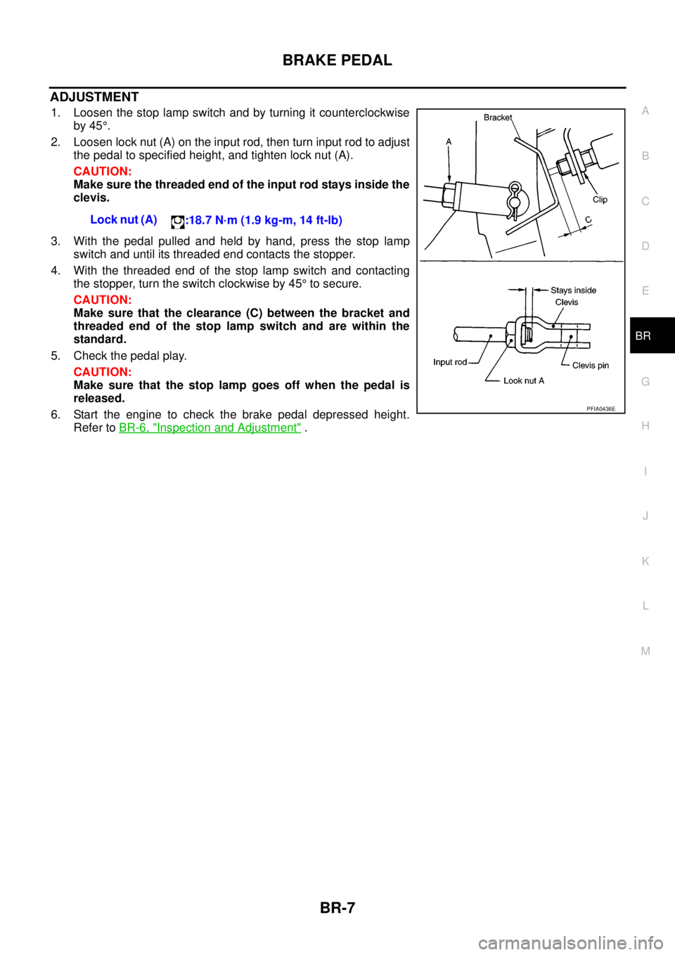NISSAN NAVARA 2005  Repair Workshop Manual BRAKE PEDAL
BR-7
C
D
E
G
H
I
J
K
L
MA
B
BR
ADJUSTMENT
1. Loosen the stop lamp switch and by turning it counterclockwise
by 45°.
2. Loosen lock nut (A) on the input rod, then turn input rod to adjust
