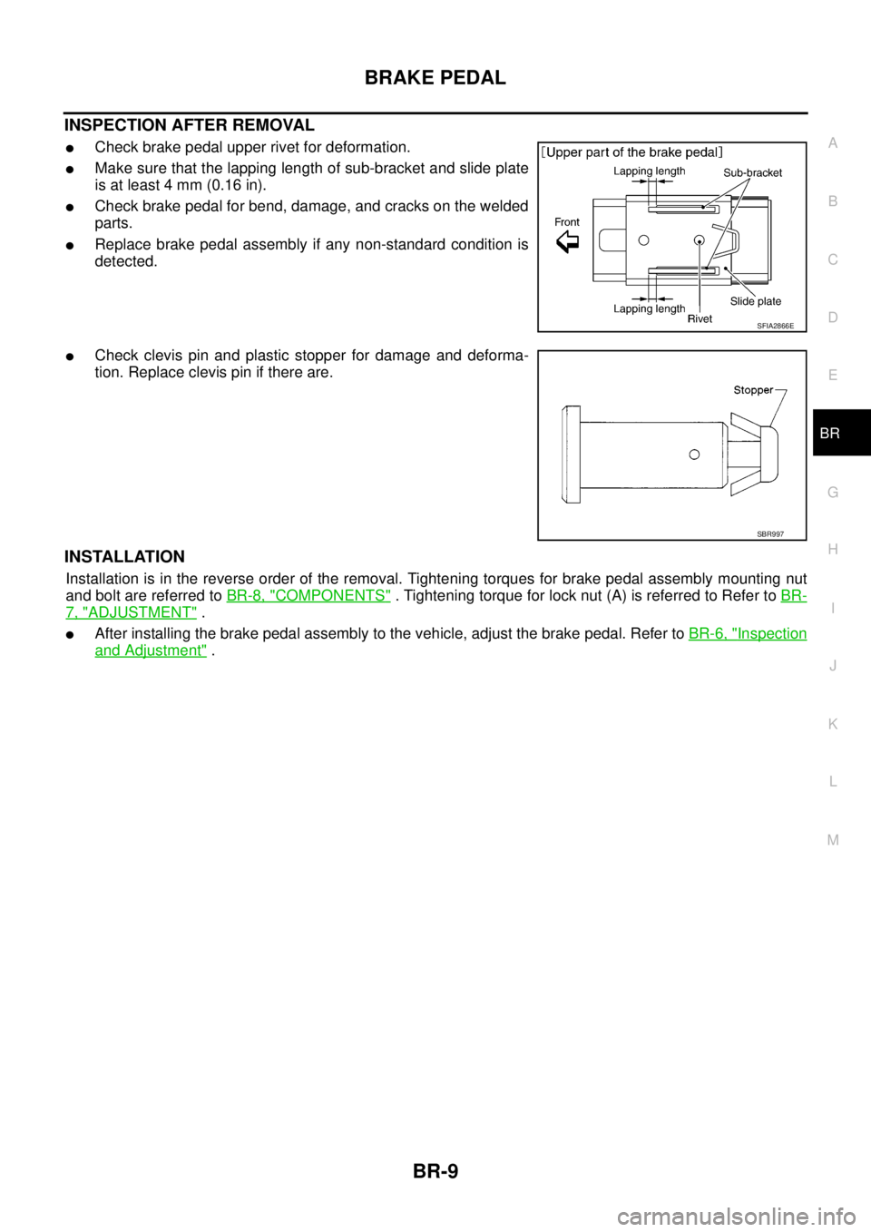 NISSAN NAVARA 2005  Repair Workshop Manual BRAKE PEDAL
BR-9
C
D
E
G
H
I
J
K
L
MA
B
BR
INSPECTION AFTER REMOVAL
lCheck brake pedal upper rivet for deformation.
lMake sure that the lapping length of sub-bracket and slide plate
is at least 4 mm (