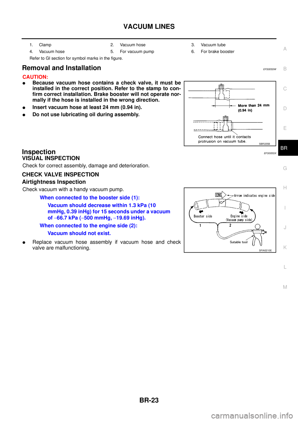 NISSAN NAVARA 2005 Repair Workshop Manual VACUUM LINES
BR-23
C
D
E
G
H
I
J
K
L
MA
B
BR
Removal and InstallationEFS005SW
CAUTION:
lBecause vacuum hose contains a check valve, it must be
installed in the correct position. Refer to the stamp to NISSAN NAVARA 2005 Repair Workshop Manual VACUUM LINES
BR-23
C
D
E
G
H
I
J
K
L
MA
B
BR
Removal and InstallationEFS005SW
CAUTION:
lBecause vacuum hose contains a check valve, it must be
installed in the correct position. Refer to the stamp to