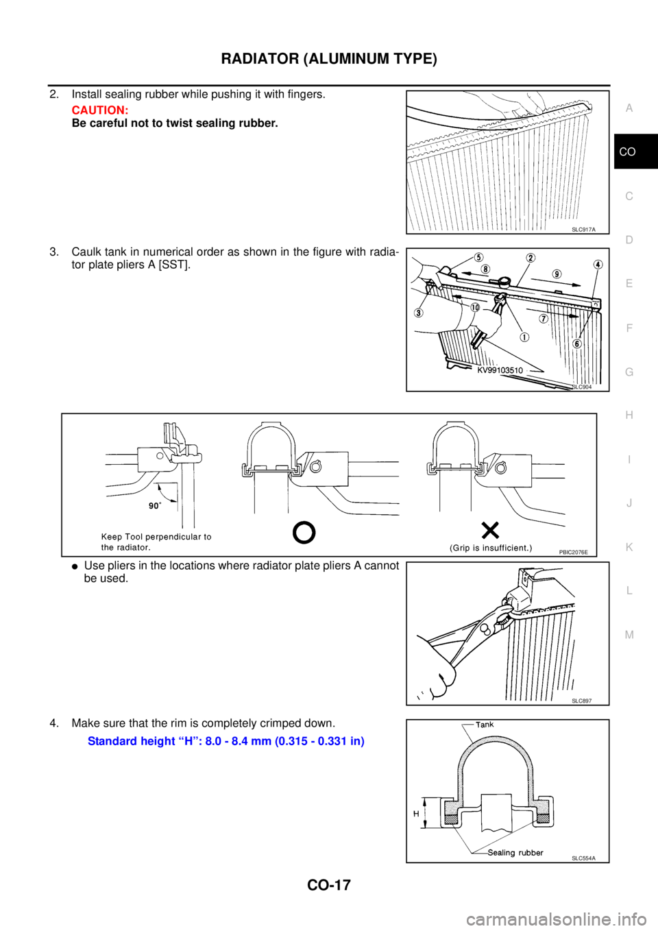 NISSAN NAVARA 2005  Repair Workshop Manual RADIATOR (ALUMINUM TYPE)
CO-17
C
D
E
F
G
H
I
J
K
L
MA
CO
2. Install sealing rubber while pushing it with fingers.
CAUTION:
Be careful not to twist sealing rubber.
3. Caulk tank in numerical order as s
