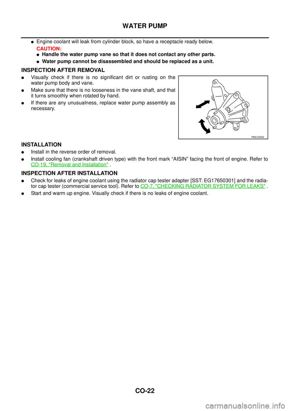 NISSAN NAVARA 2005  Repair Workshop Manual CO-22
WATER PUMP
lEngine coolant will leak from cylinder block, so have a receptacle ready below.
CAUTION:
lHandle the water pump vane so that it does not contact any other parts.
lWater pump cannot b