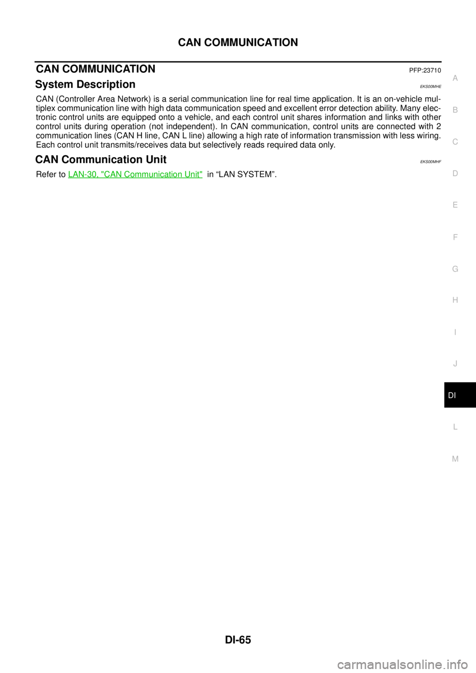 NISSAN NAVARA 2005  Repair Workshop Manual CAN COMMUNICATION
DI-65
C
D
E
F
G
H
I
J
L
MA
B
DI
CAN COMMUNICATIONPFP:23710
System DescriptionEKS00MHE
CAN (Controller Area Network) is a serial communication line for real time application. It is an