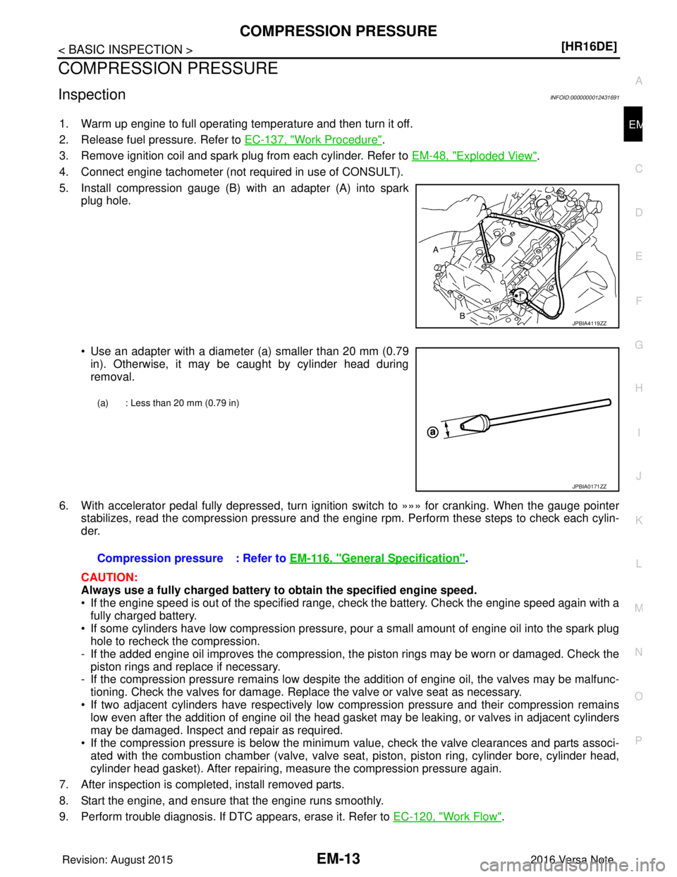 NISSAN NOTE 2016  Service Repair Manual COMPRESSION PRESSUREEM-13
< BASIC INSPECTION > [HR16DE]
C
D
E
F
G H
I
J
K L
M A
EM
NP
O
COMPRESSION PRESSURE
InspectionINFOID:0000000012431691
1. Warm up engine to full operating temperature and then 